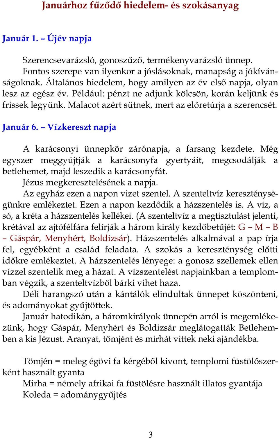 Január 6. Vízkereszt napja A karácsonyi ünnepkör zárónapja, a farsang kezdete. Még egyszer meggyújtják a karácsonyfa gyertyáit, megcsodálják a betlehemet, majd leszedik a karácsonyfát.