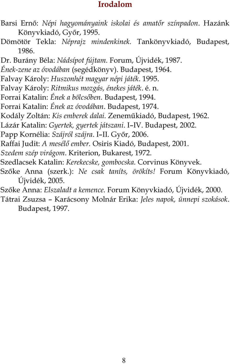 Budapest, 1994. Forrai Katalin: Ének az óvodában. Budapest, 1974. Kodály Zoltán: Kis emberek dalai. Zeneműkiadó, Budapest, 1962. Lázár Katalin: Gyertek, gyertek játszani. I IV. Budapest, 2002.