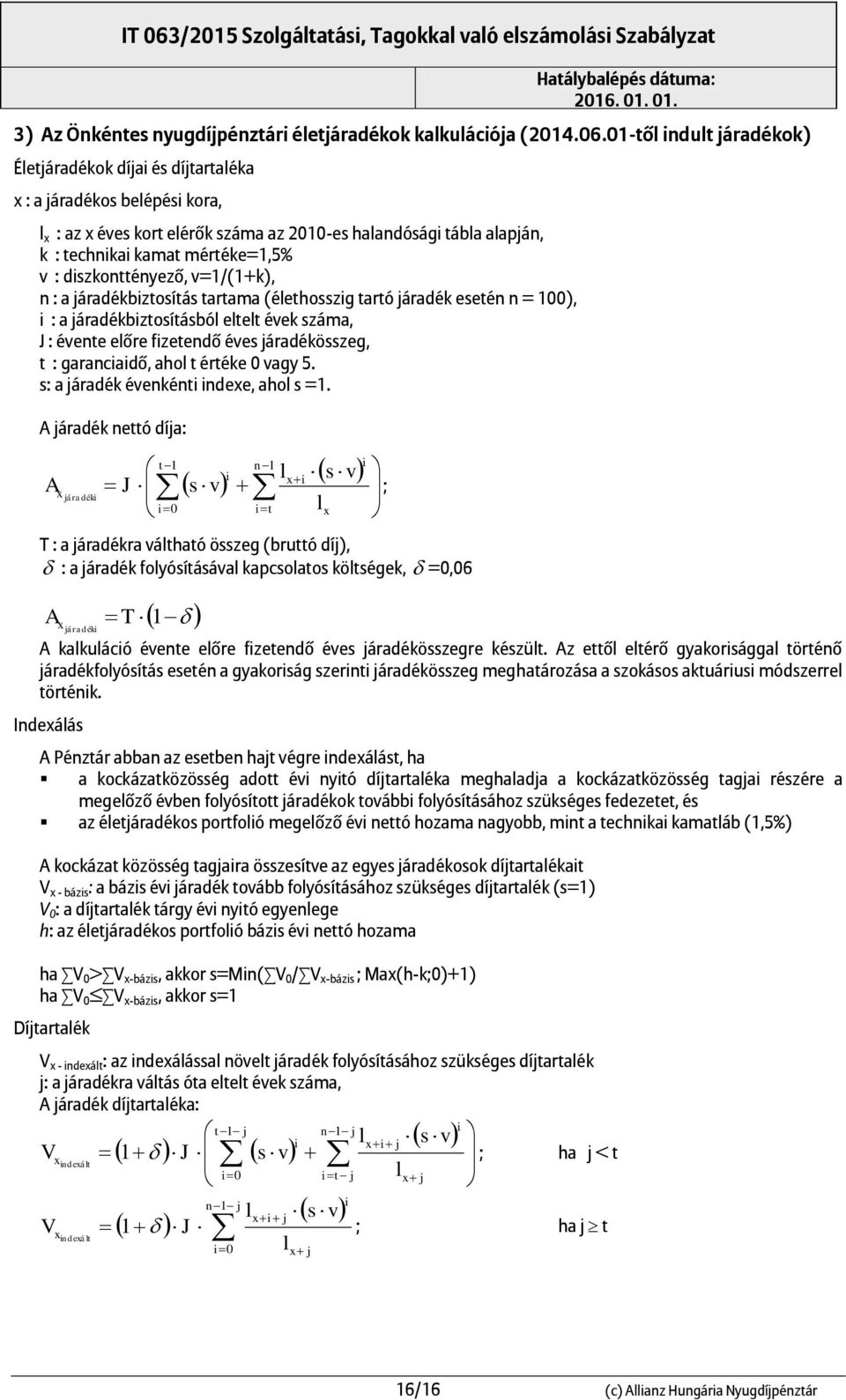 : diszkonttényező, v=1/(1+k), n : a járadékbiztosítás tartama (élethosszig tartó járadék esetén n = 100), i : a járadékbiztosításból eltelt évek száma, J : évente előre fizetendő éves járadékösszeg,