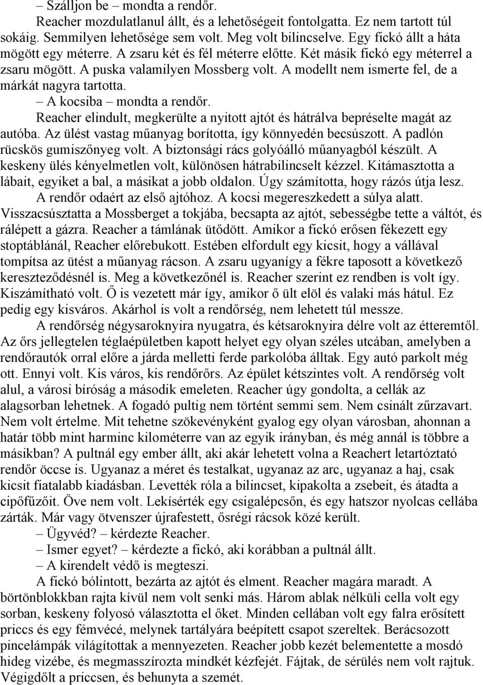 A modellt nem ismerte fel, de a márkát nagyra tartotta. A kocsiba mondta a rendőr. Reacher elindult, megkerülte a nyitott ajtót és hátrálva bepréselte magát az autóba.