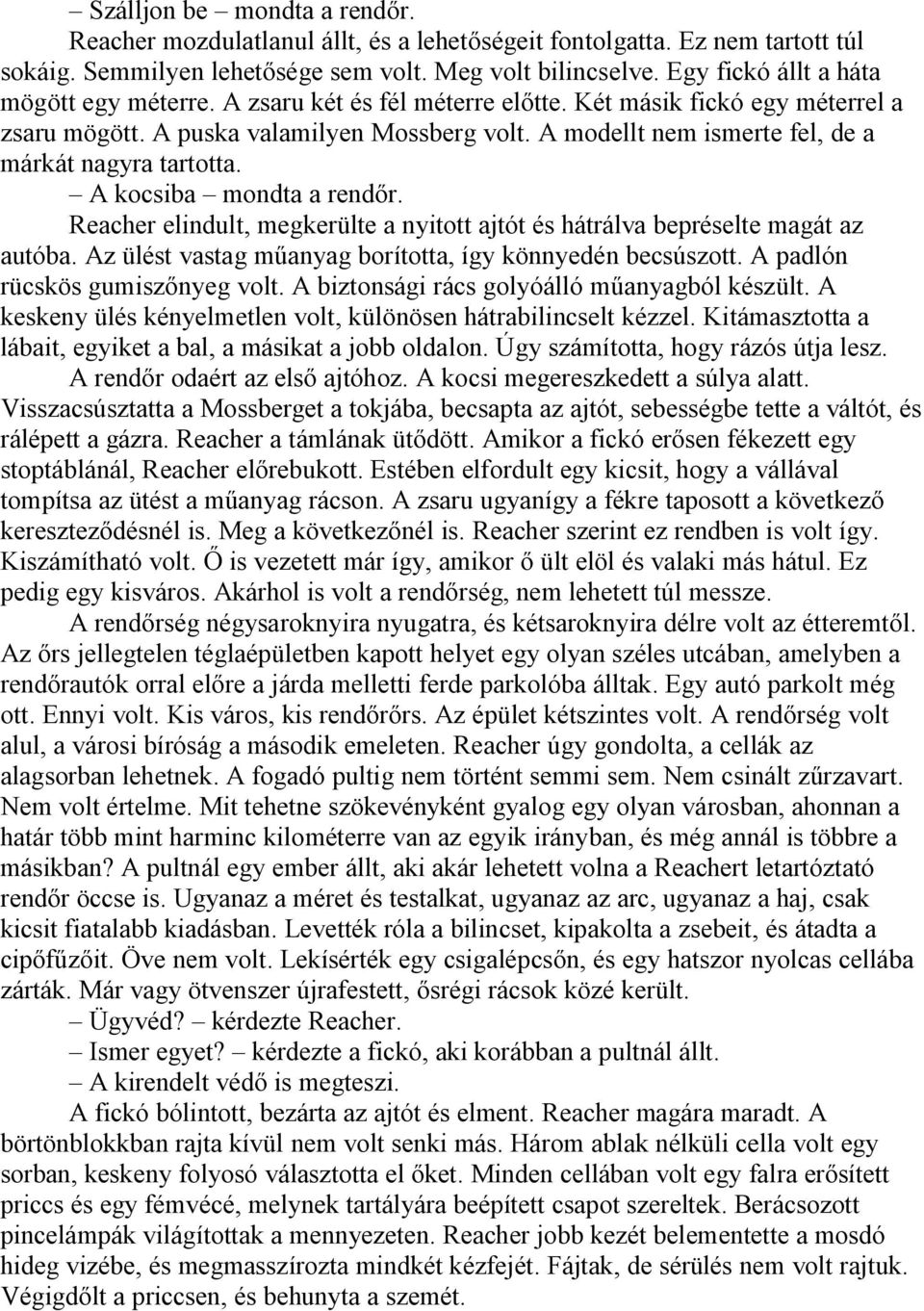 A modellt nem ismerte fel, de a márkát nagyra tartotta. A kocsiba mondta a rendőr. Reacher elindult, megkerülte a nyitott ajtót és hátrálva bepréselte magát az autóba.