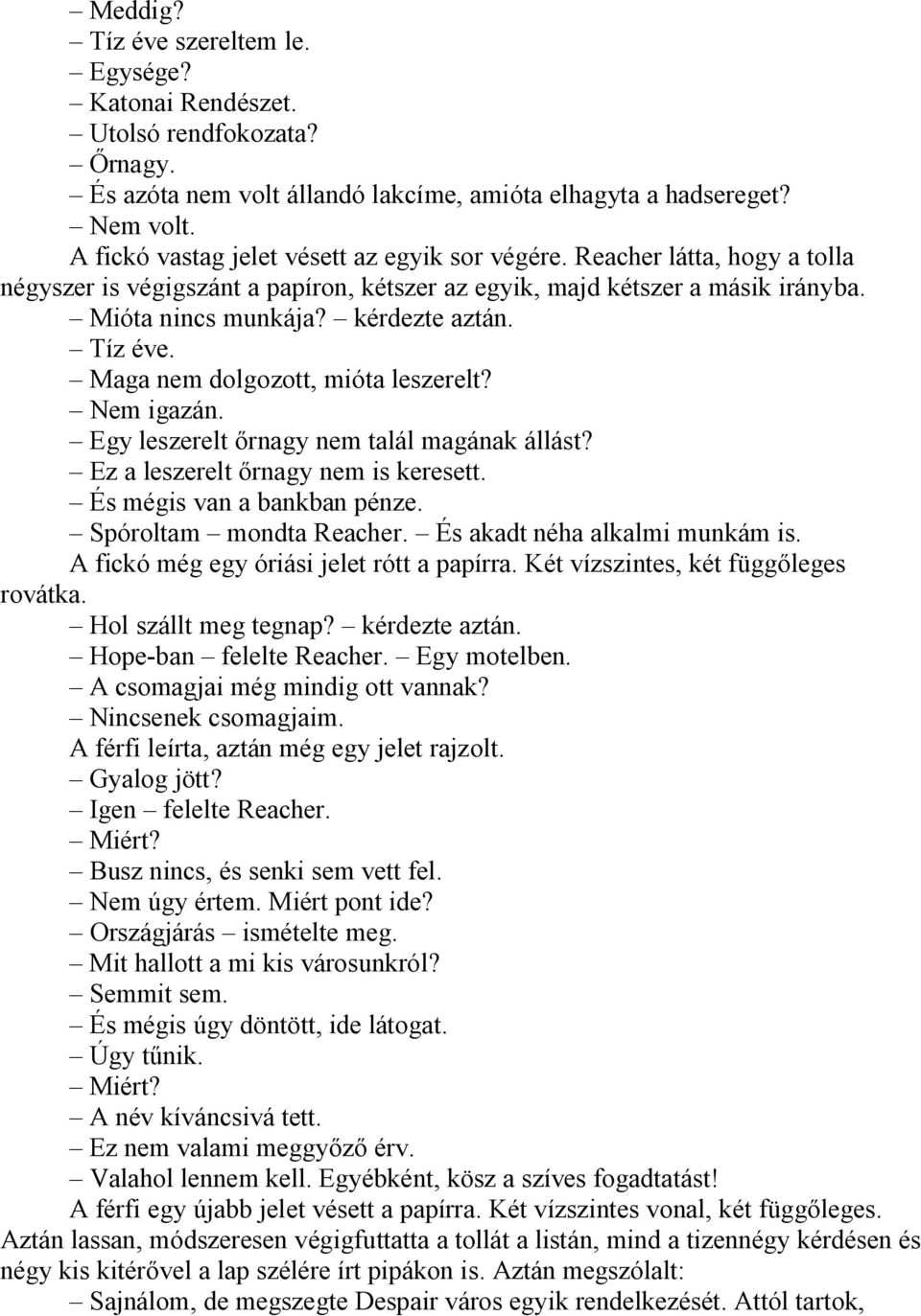 Tíz éve. Maga nem dolgozott, mióta leszerelt? Nem igazán. Egy leszerelt őrnagy nem talál magának állást? Ez a leszerelt őrnagy nem is keresett. És mégis van a bankban pénze. Spóroltam mondta Reacher.