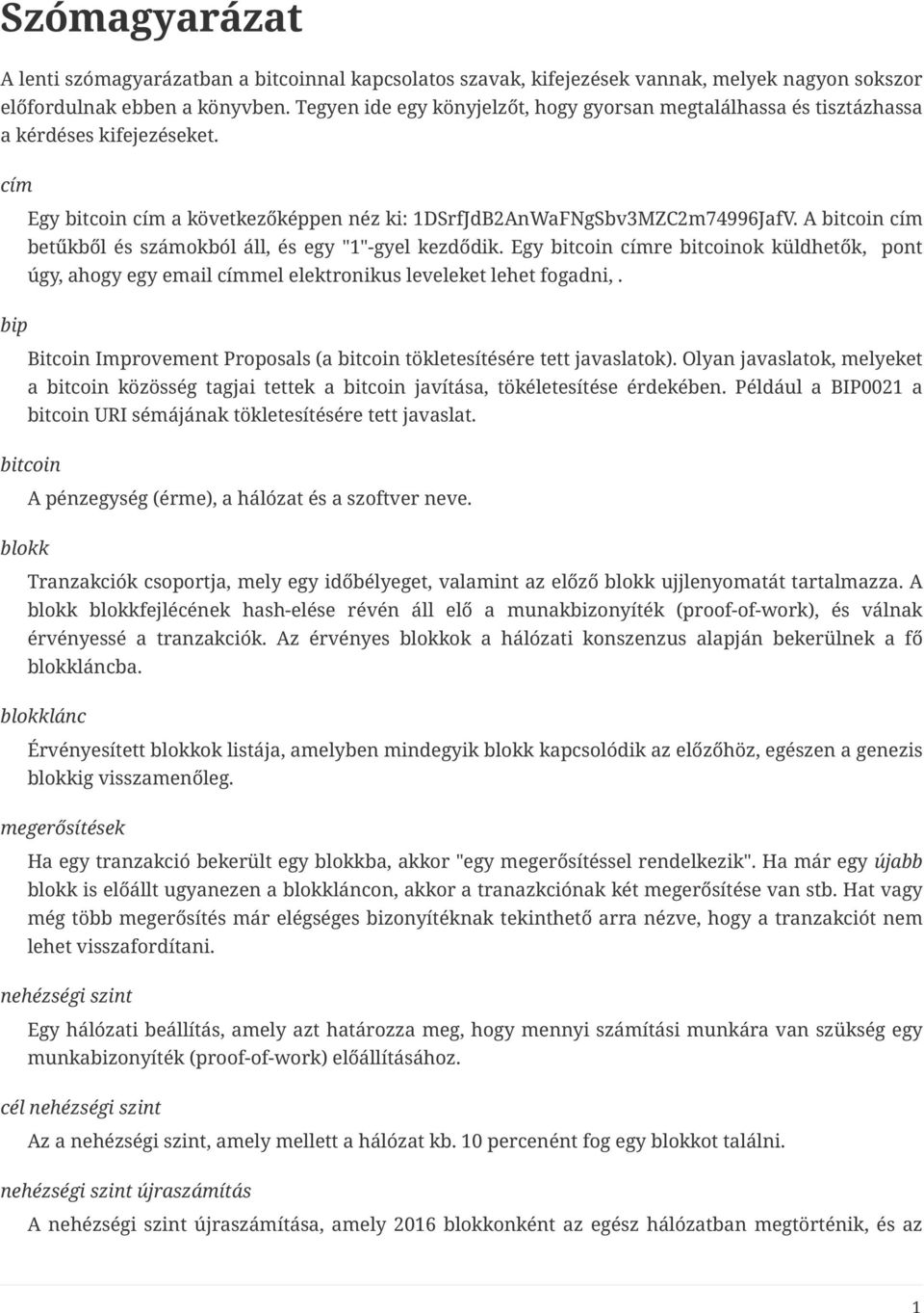 A bitcoin cím betűkből és számokból áll, és egy "1"-gyel kezdődik. Egy bitcoin címre bitcoinok küldhetők, pont úgy, ahogy egy email címmel elektronikus leveleket lehet fogadni,.