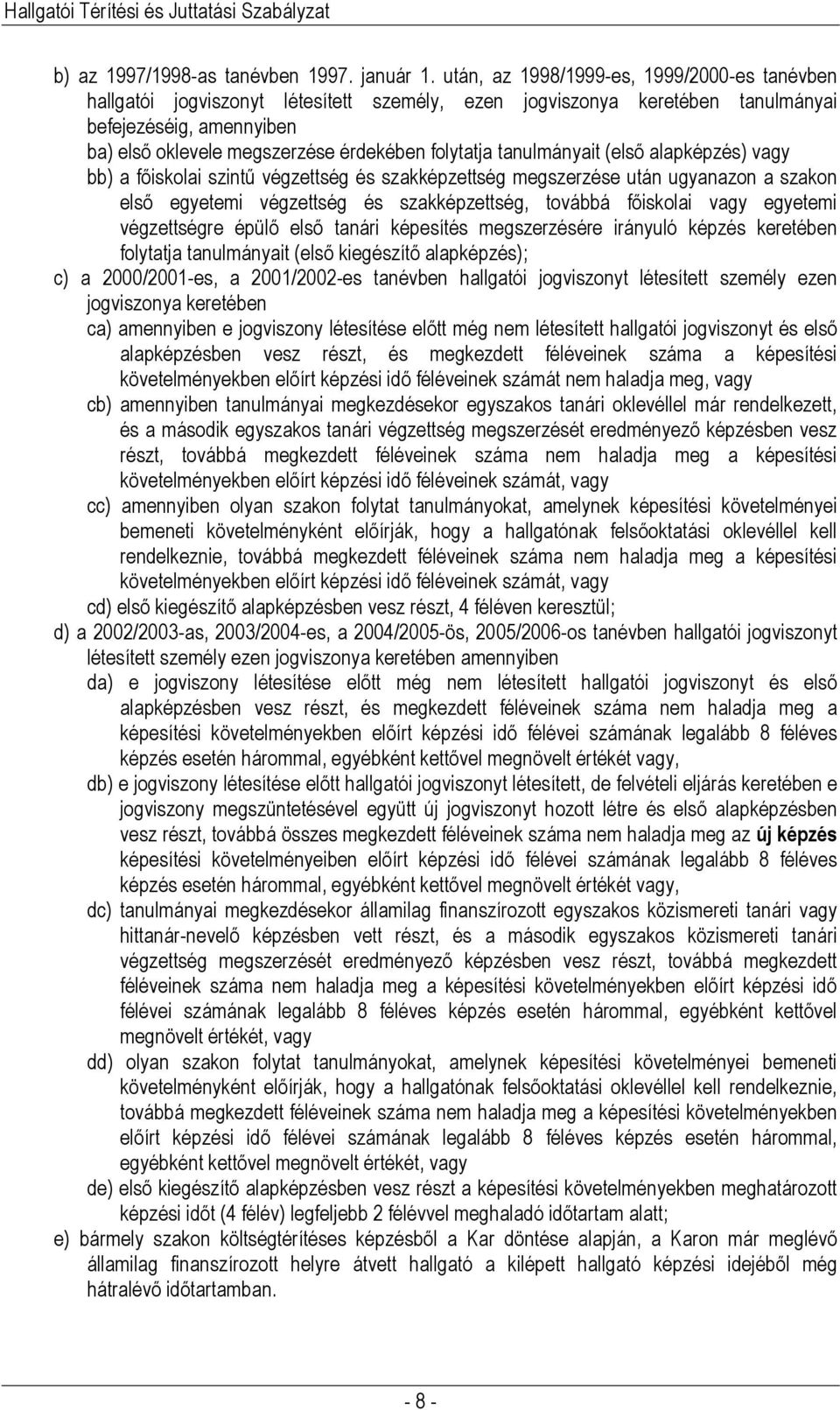 folytatja tanulmányait (első alapképzés) vagy bb) a főiskolai szintű végzettség és szakképzettség megszerzése után ugyanazon a szakon első egyetemi végzettség és szakképzettség, továbbá főiskolai