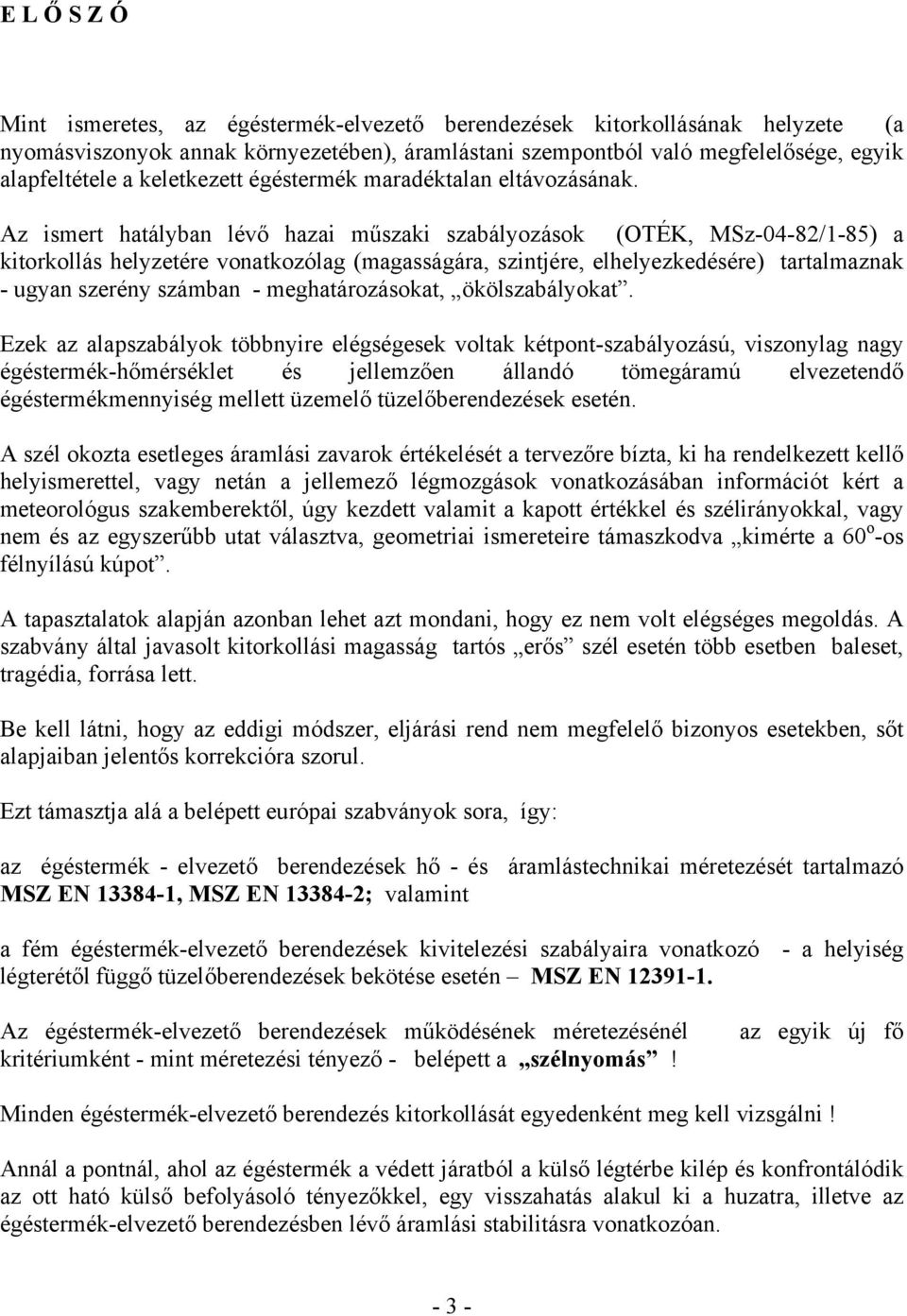 Az ismert hatályban lévő hazai műszaki szabályozások (OTÉK, MSz-04-82/1-85) a kitorkollás helyzetére vonatkozólag (magasságára, szintjére, elhelyezkedésére) tartalmaznak - ugyan szerény számban -