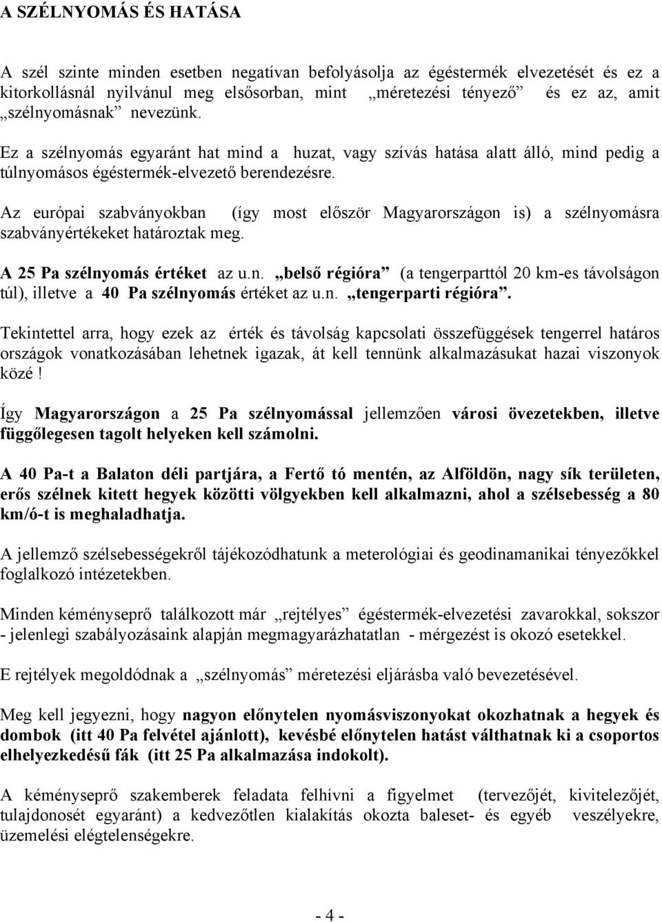 Az európai szabványokban (így most először Magyarországon is) a szélnyomásra szabványértékeket határoztak meg. A 25 Pa szélnyomás értéket az u.n. belső régióra (a tengerparttól 20 km-es távolságon túl), illetve a 40 Pa szélnyomás értéket az u.