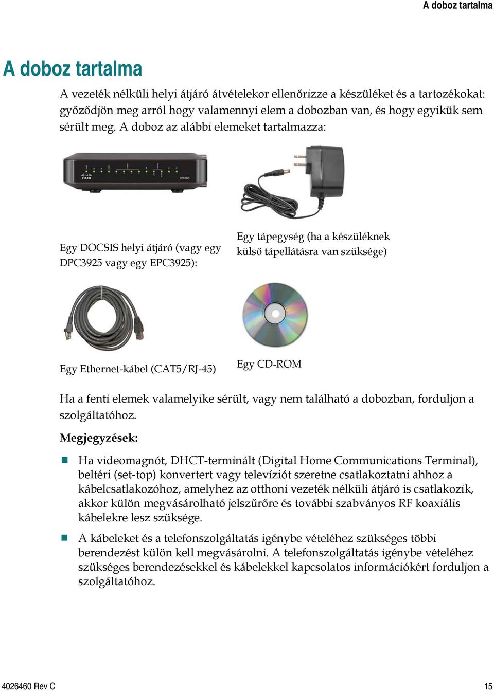 A doboz az alábbi elemeket tartalmazza: Egy DOCSIS helyi átjáró (vagy egy DPC3925 vagy egy EPC3925): Egy tápegység (ha a készüléknek külső tápellátásra van szüksége) Egy Ethernet-kábel (CAT5/RJ-45)