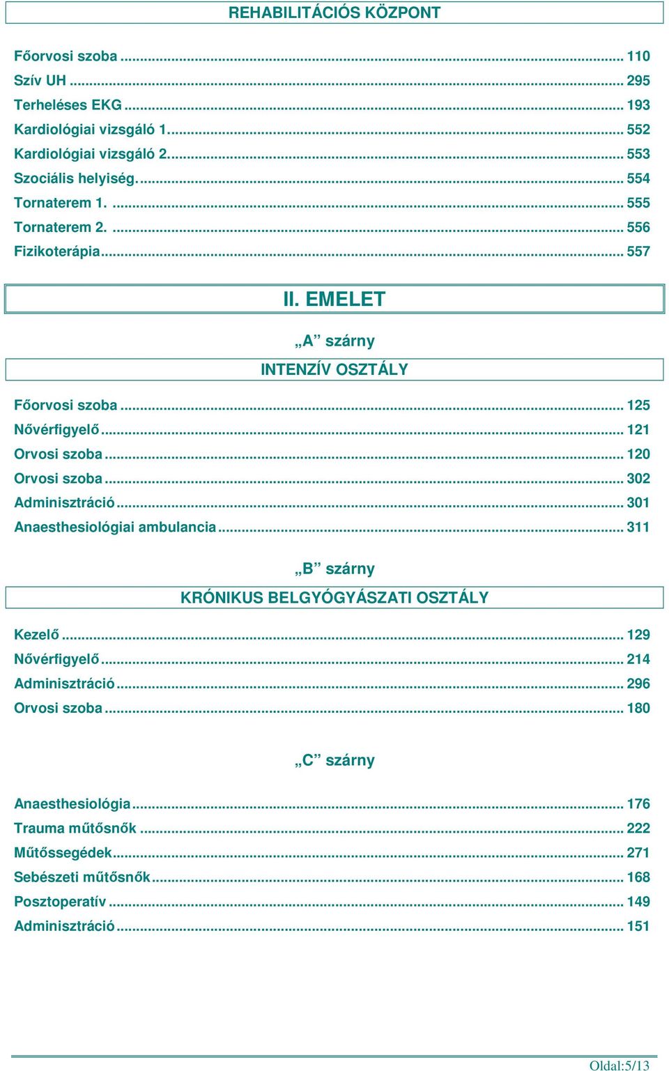 .. 120 Orvosi szoba... 302 Adminisztráció... 301 Anaesthesiológiai ambulancia... 311 KRÓNIKUS BELGYÓGYÁSZATI OSZTÁLY Kezelő... 129 Nővérfigyelő... 214 Adminisztráció.