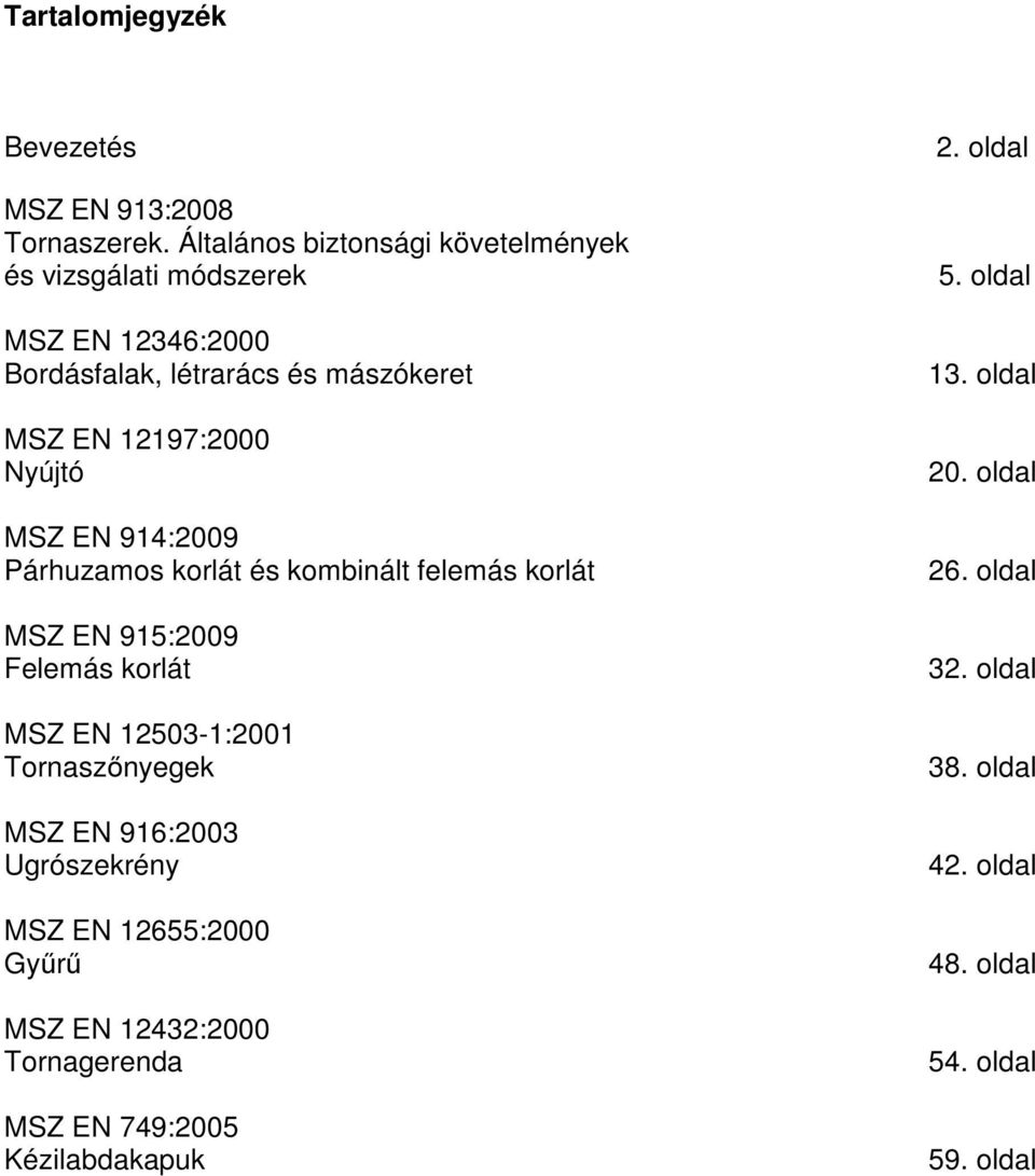 12197:2000 Nyújtó 914:2009 Párhuzamos korlát és kombinált felemás korlát 915:2009 Felemás korlát 12503-1:2001