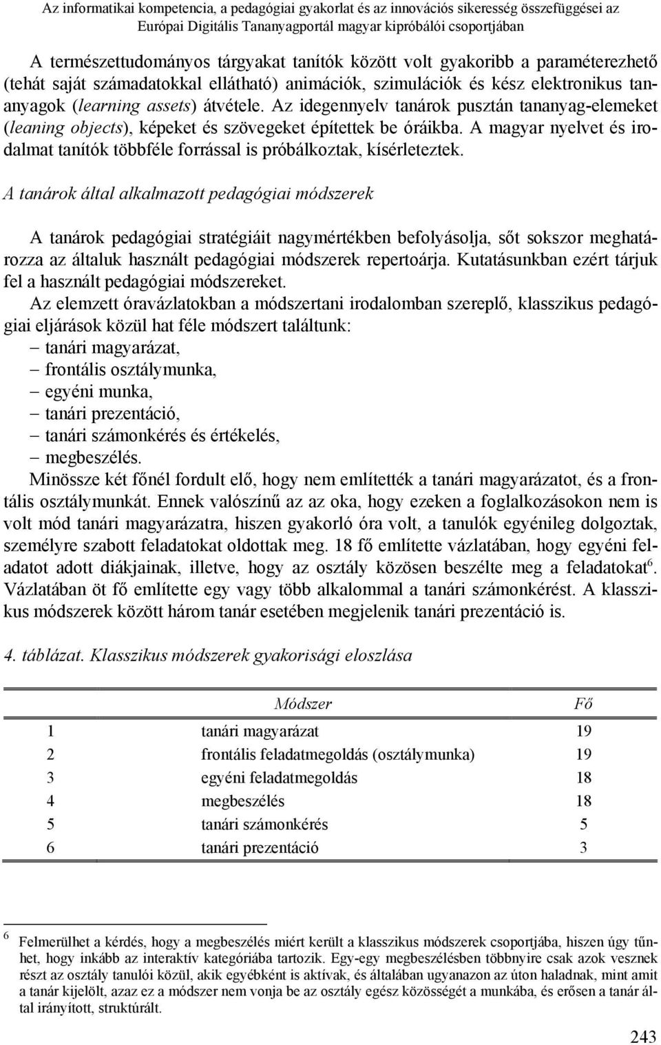 Az idegennyelv tanárok pusztán tananyag-elemeket (leaning objects), képeket és szövegeket építettek be óráikba. A magyar nyelvet és irodalmat tanítók többféle forrással is próbálkoztak, kísérleteztek.