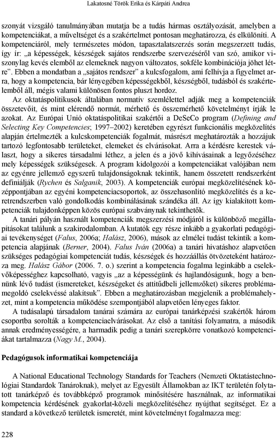 A kompetenciáról, mely természetes módon, tapasztalatszerzés során megszerzett tudás, így ír: a képességek, készségek sajátos rendszerbe szervezéséről van szó, amikor viszonylag kevés elemből az