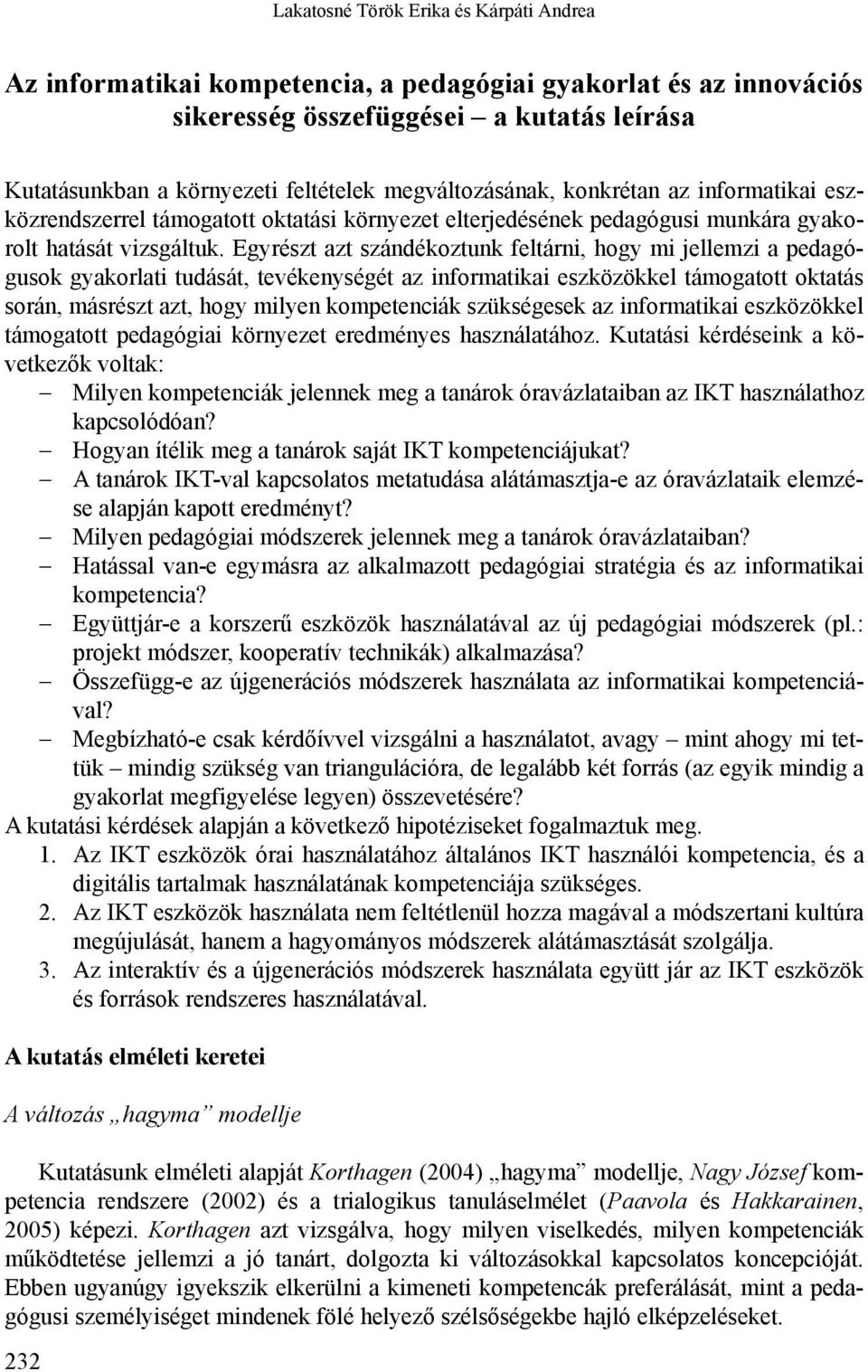 Egyrészt azt szándékoztunk feltárni, hogy mi jellemzi a pedagógusok gyakorlati tudását, tevékenységét az informatikai eszközökkel támogatott oktatás során, másrészt azt, hogy milyen kompetenciák