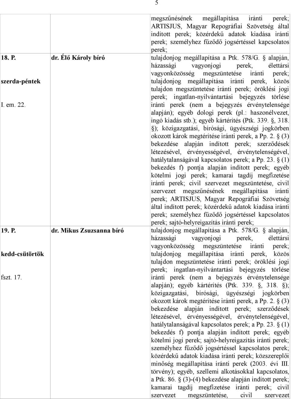 alapján, házassági vagyonjogi perek, élettársi vagyonközösség megszüntetése iránti ingatlan-nyilvántartási bejegyzés törlése iránti perek (nem a bejegyzés érvénytelensége alapján); egyéb dologi perek