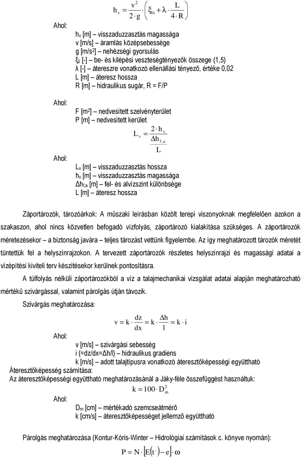 visszaduzzasztás agassága hf,a [] fel- és alvízszint különbsége L [] áteresz hossza L Záportározók, tározóárkok: A űszaki leírásban közölt terepi viszonyoknak egfelelően azokon a szakaszon, ahol