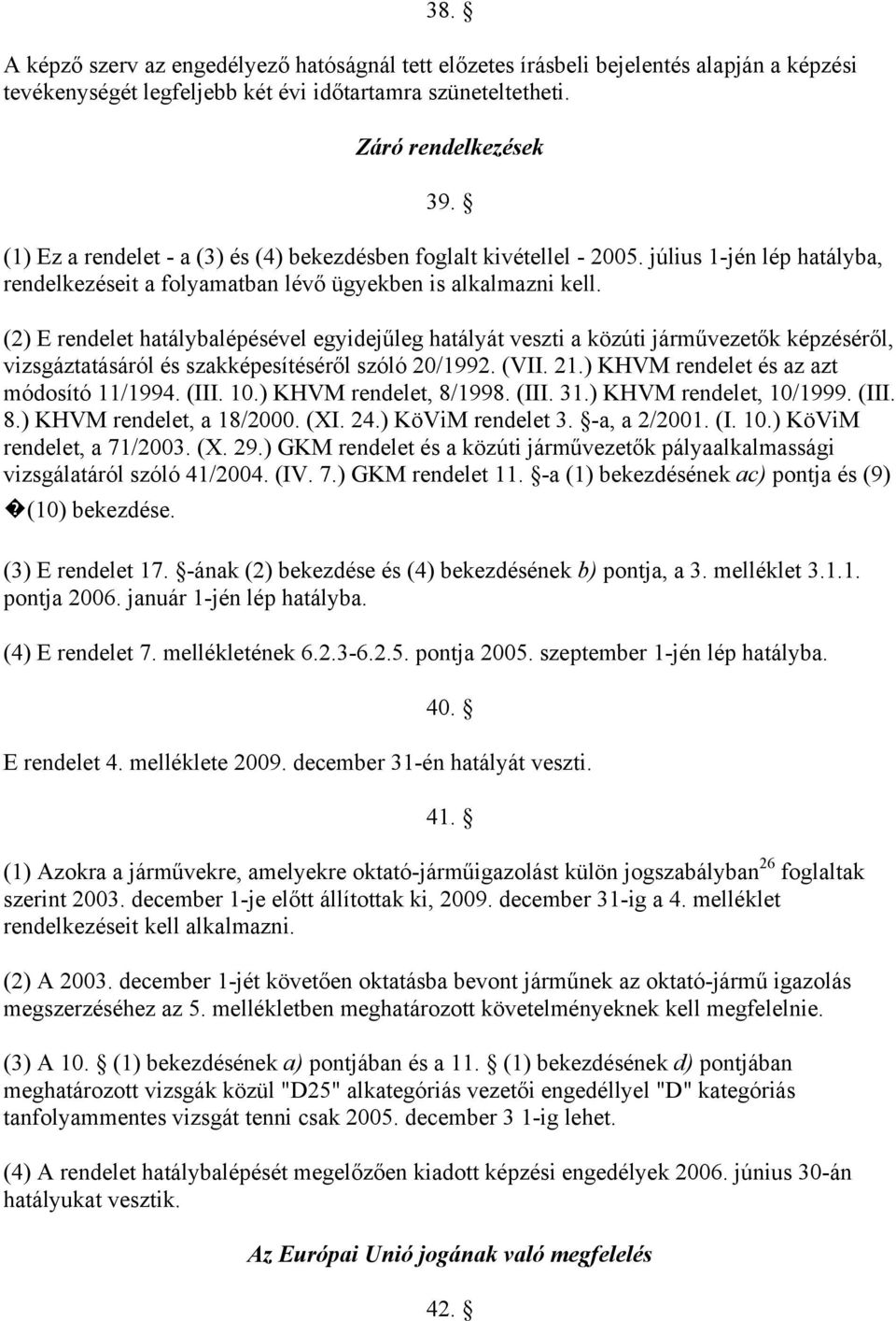 (2) E rendelet hatálybalépésével egyidejűleg hatályát veszti a közúti járművezetők képzéséről, vizsgáztatásáról és szakképesítéséről szóló 20/1992. (VII. 21.) KHVM rendelet és az azt módosító 11/1994.