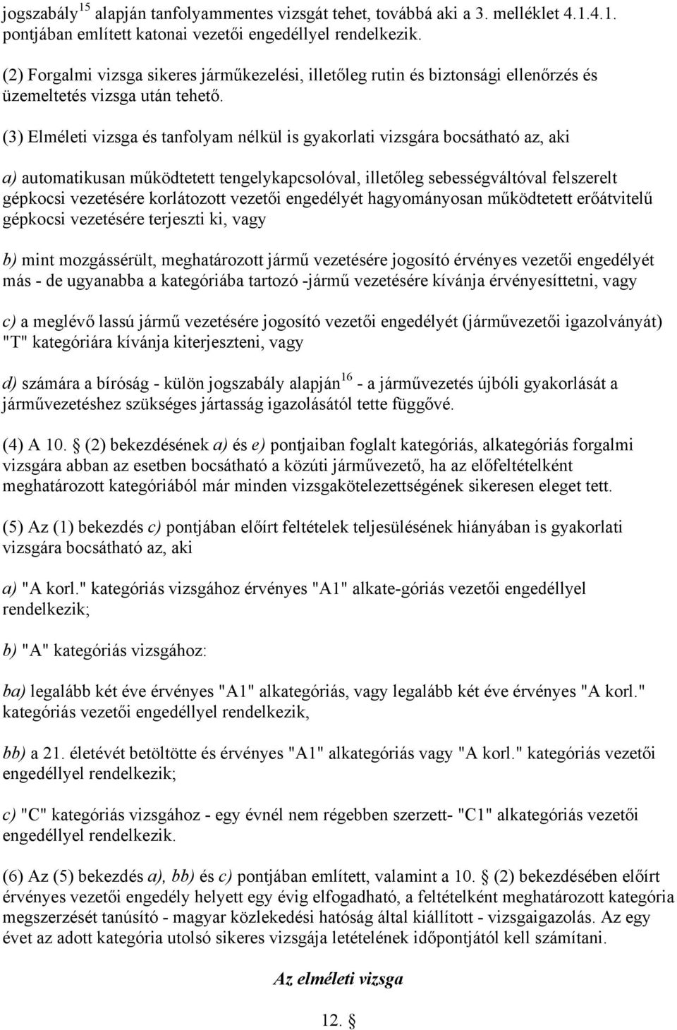 (3) Elméleti vizsga és tanfolyam nélkül is gyakorlati vizsgára bocsátható az, aki a) automatikusan működtetett tengelykapcsolóval, illetőleg sebességváltóval felszerelt gépkocsi vezetésére