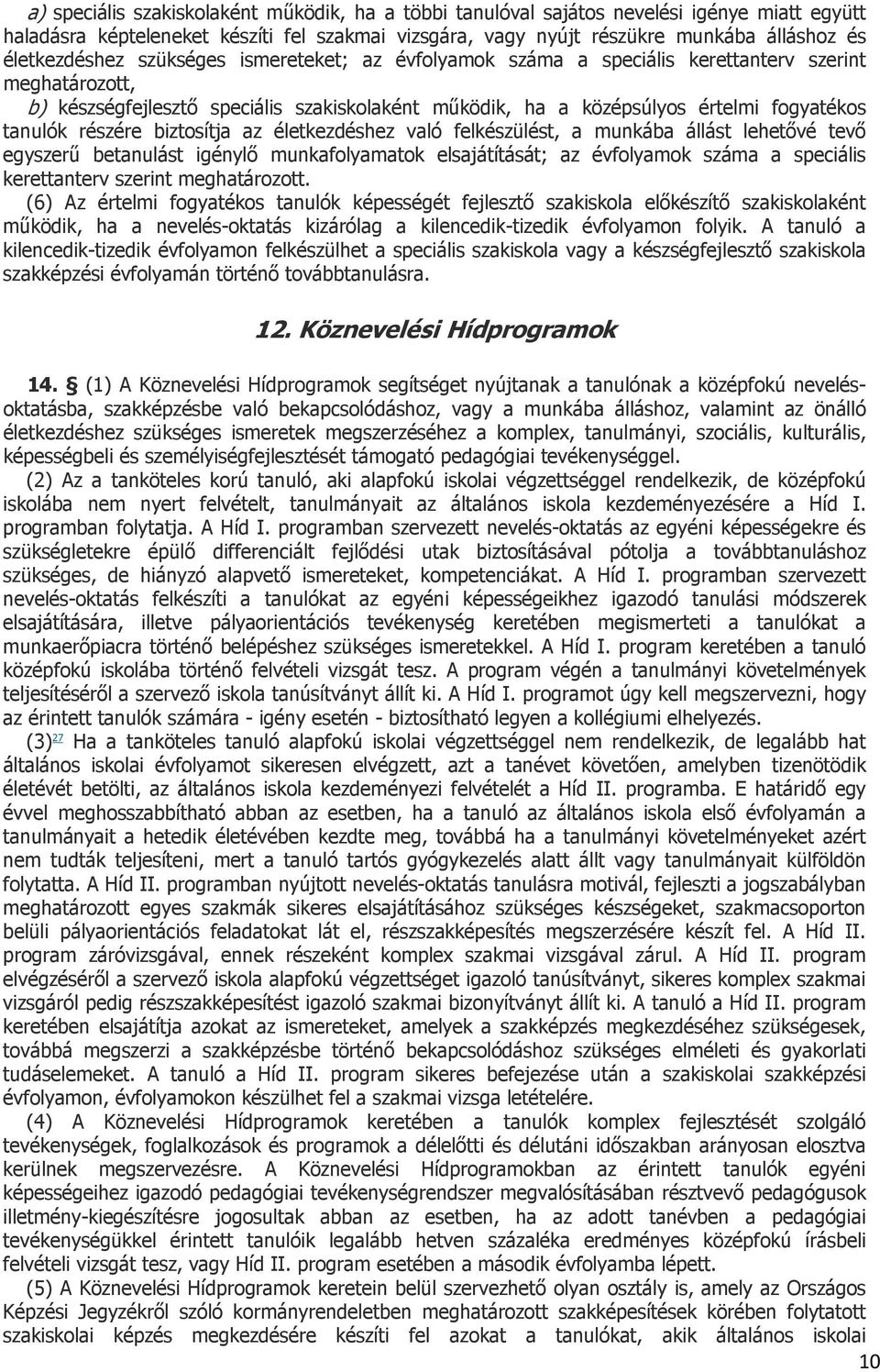 tanulók részére biztosítja az életkezdéshez való felkészülést, a munkába állást lehetővé tevő egyszerű betanulást igénylő munkafolyamatok elsajátítását; az évfolyamok száma a speciális kerettanterv