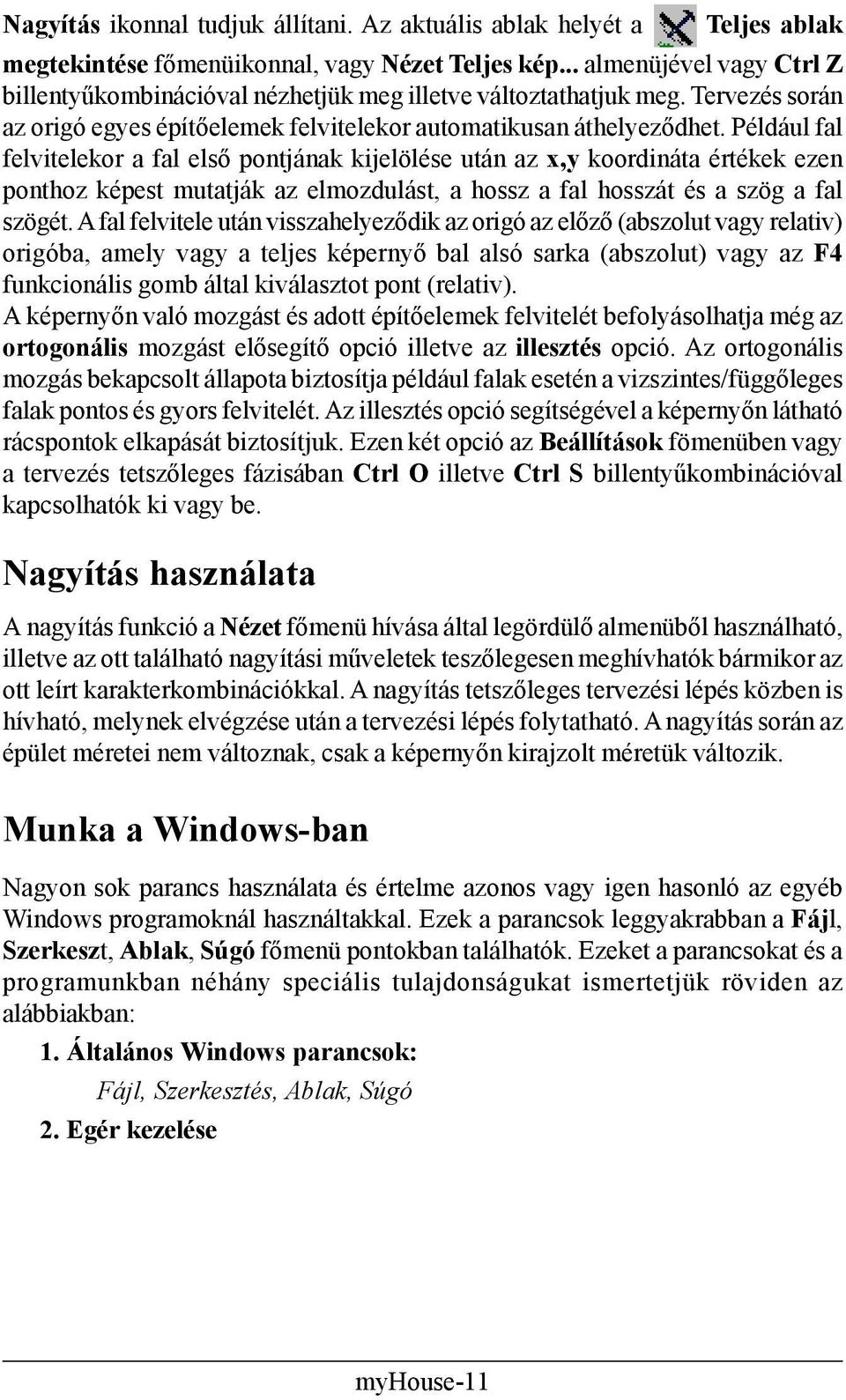 Például fal felvitelekor a fal első pontjának kijelölése után az x,y koordináta értékek ezen ponthoz képest mutatják az elmozdulást, a hossz a fal hosszát és a szög a fal szögét.