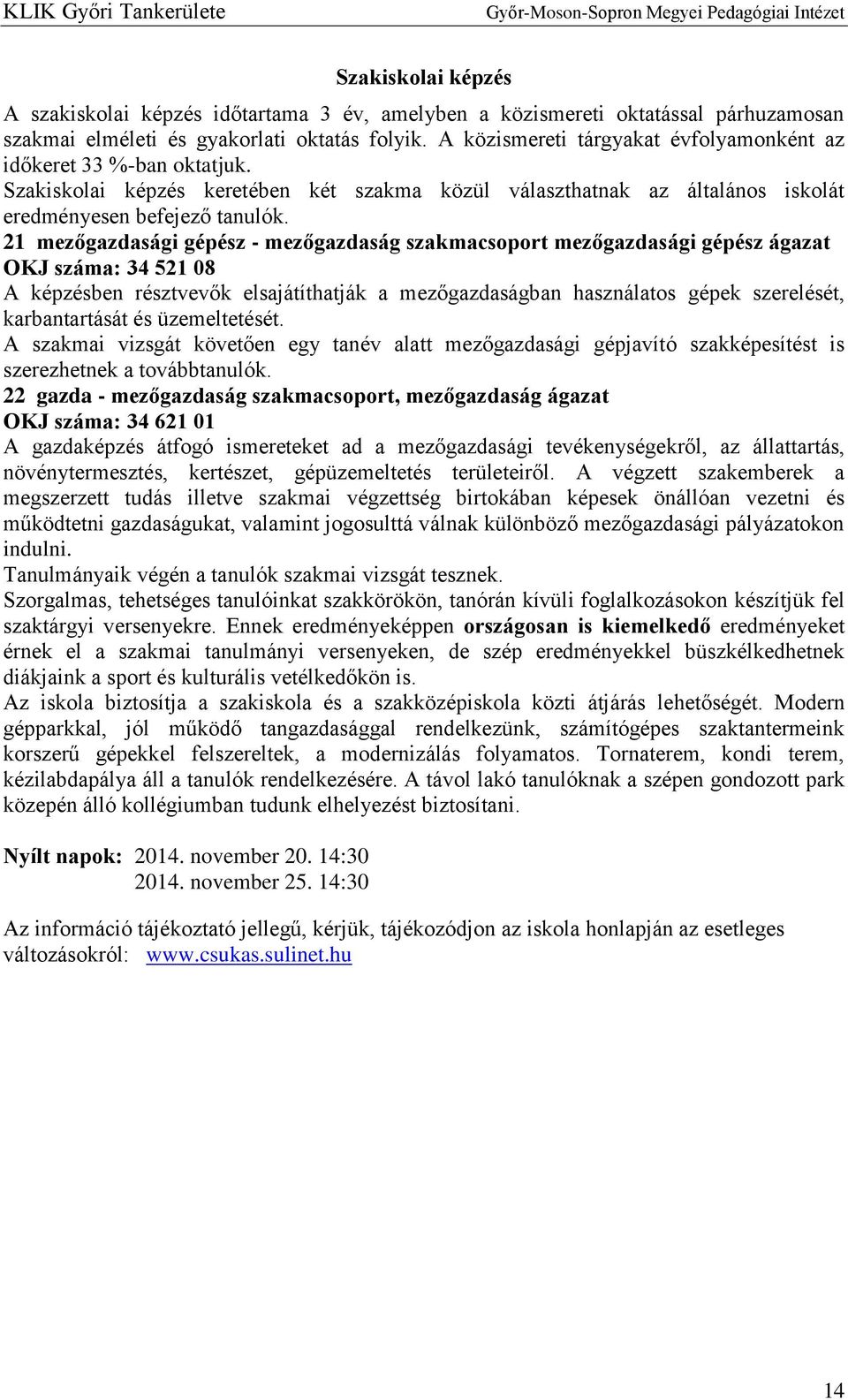 21 mezőgazdasági gépész - mezőgazdaság szakmacsoport mezőgazdasági gépész ágazat OKJ száma: 34 521 08 A képzésben résztvevők elsajátíthatják a mezőgazdaságban használatos gépek szerelését,