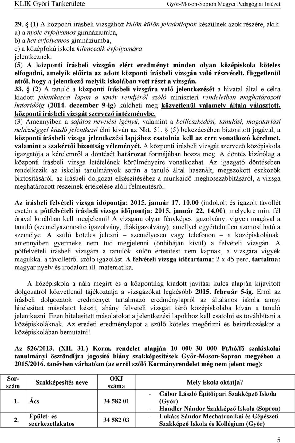 (5) A központi írásbeli vizsgán elért eredményt minden olyan középiskola köteles elfogadni, amelyik előírta az adott központi írásbeli vizsgán való részvételt, függetlenül attól, hogy a jelentkező