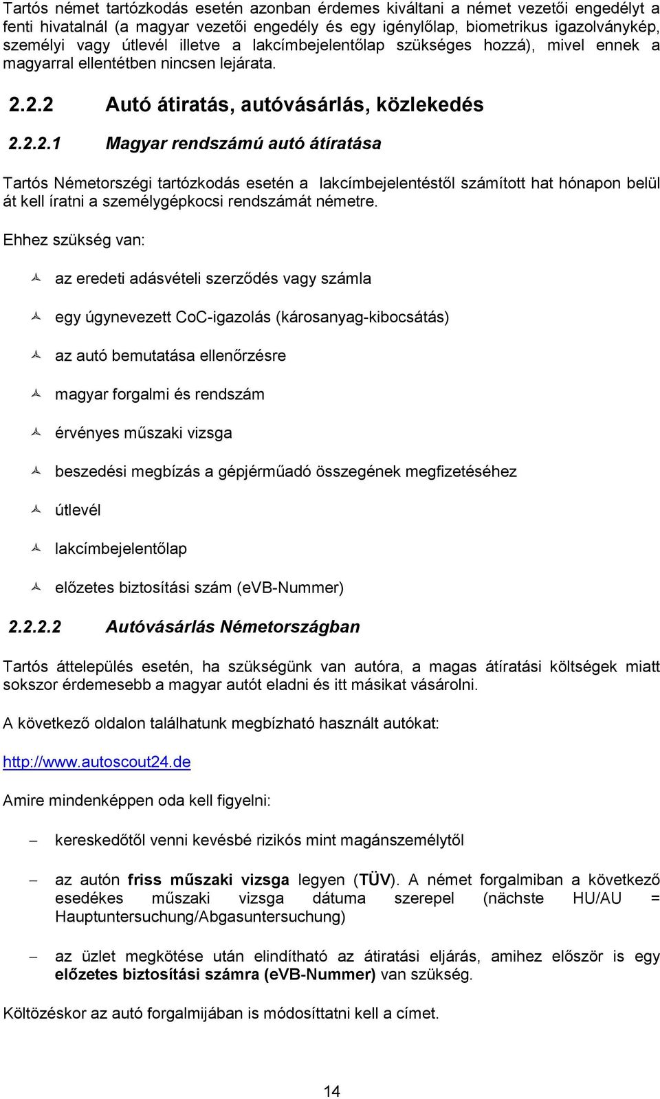 2.2 Autó átiratás, autóvásárlás, közlekedés 2.2.2.1 Magyar rendszámú autó átíratása Tartós Németorszégi tartózkodás esetén a lakcímbejelentéstől számított hat hónapon belül át kell íratni a személygépkocsi rendszámát németre.