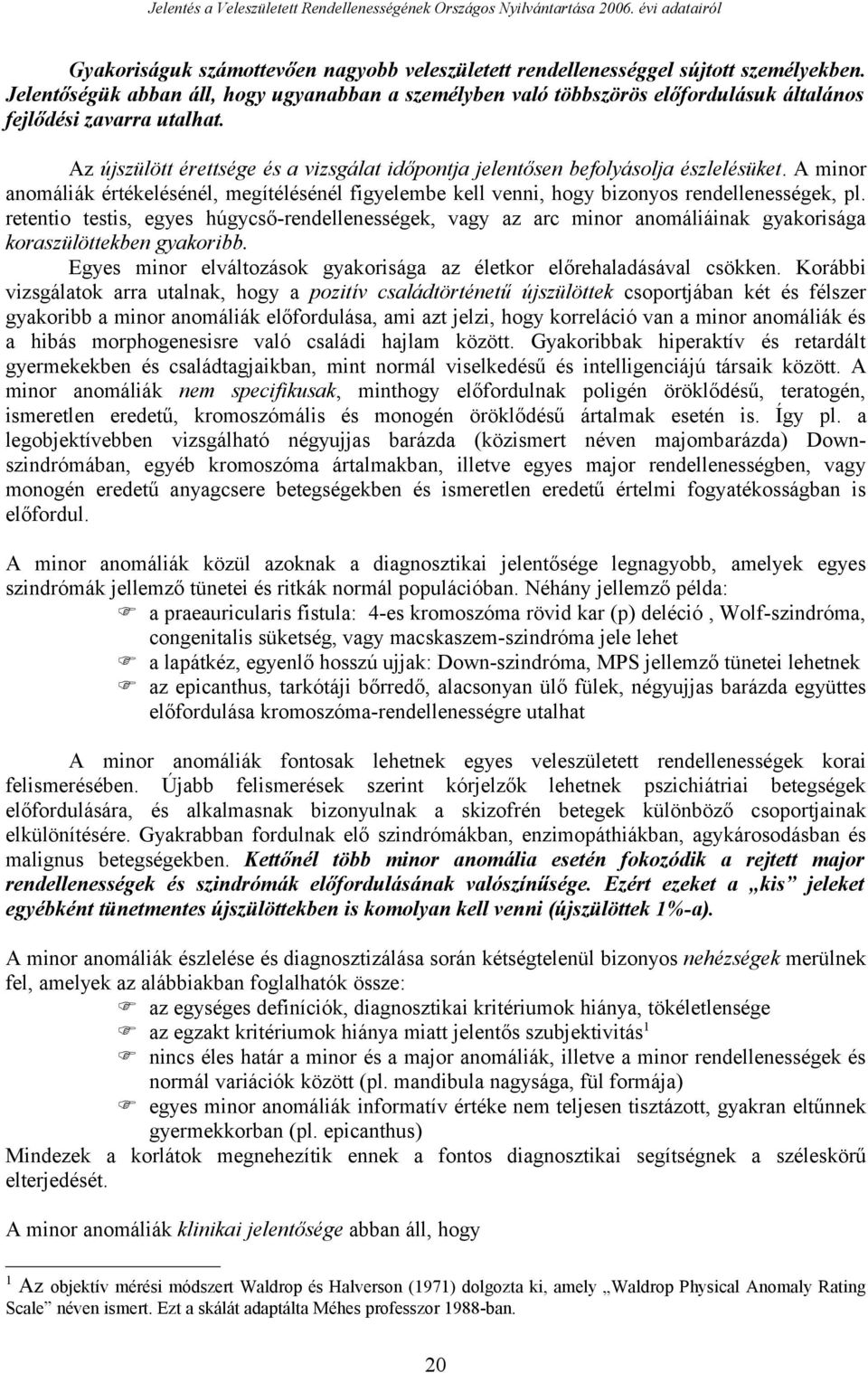 Az újszülött érettsége és a vizsgálat időpontja jelentősen befolyásolja észlelésüket. A minor anomáliák értékelésénél, megítélésénél figyelembe kell venni, hogy bizonyos rendellenességek, pl.