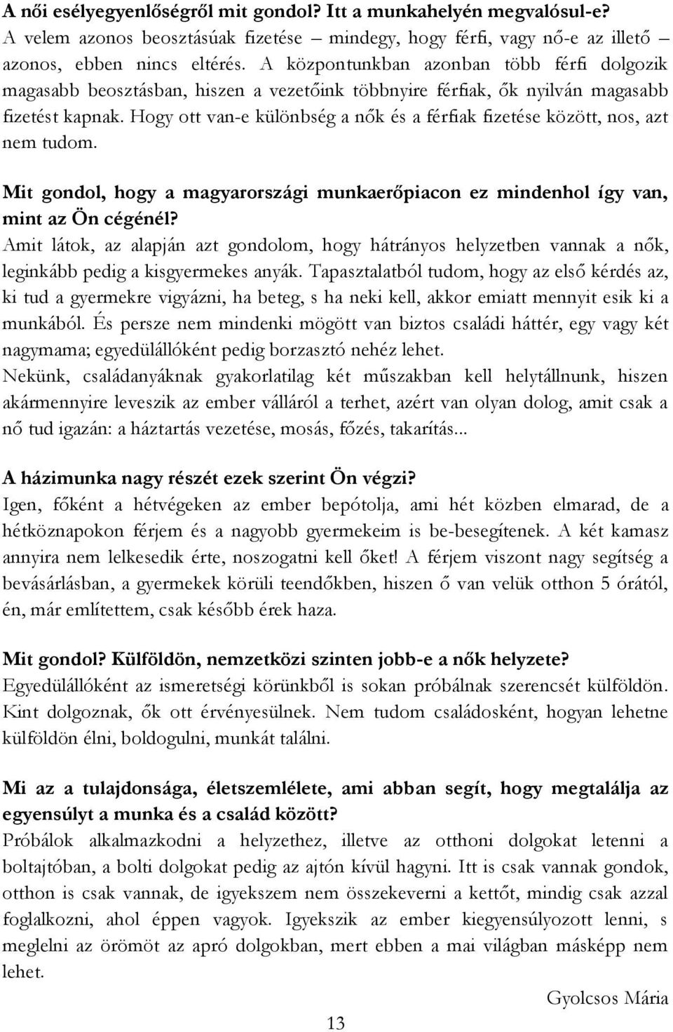 Hogy ott van-e különbség a nők és a férfiak fizetése között, nos, azt nem tudom. Mit gondol, hogy a magyarországi munkaerőpiacon ez mindenhol így van, mint az Ön cégénél?