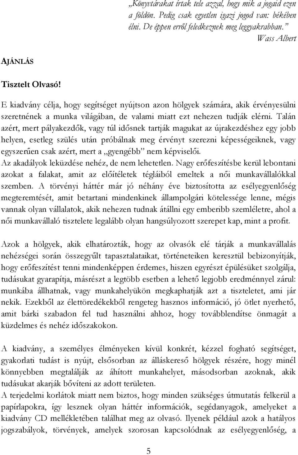 Talán azért, mert pályakezdők, vagy túl idősnek tartják magukat az újrakezdéshez egy jobb helyen, esetleg szülés után próbálnak meg érvényt szerezni képességeiknek, vagy egyszerűen csak azért, mert a