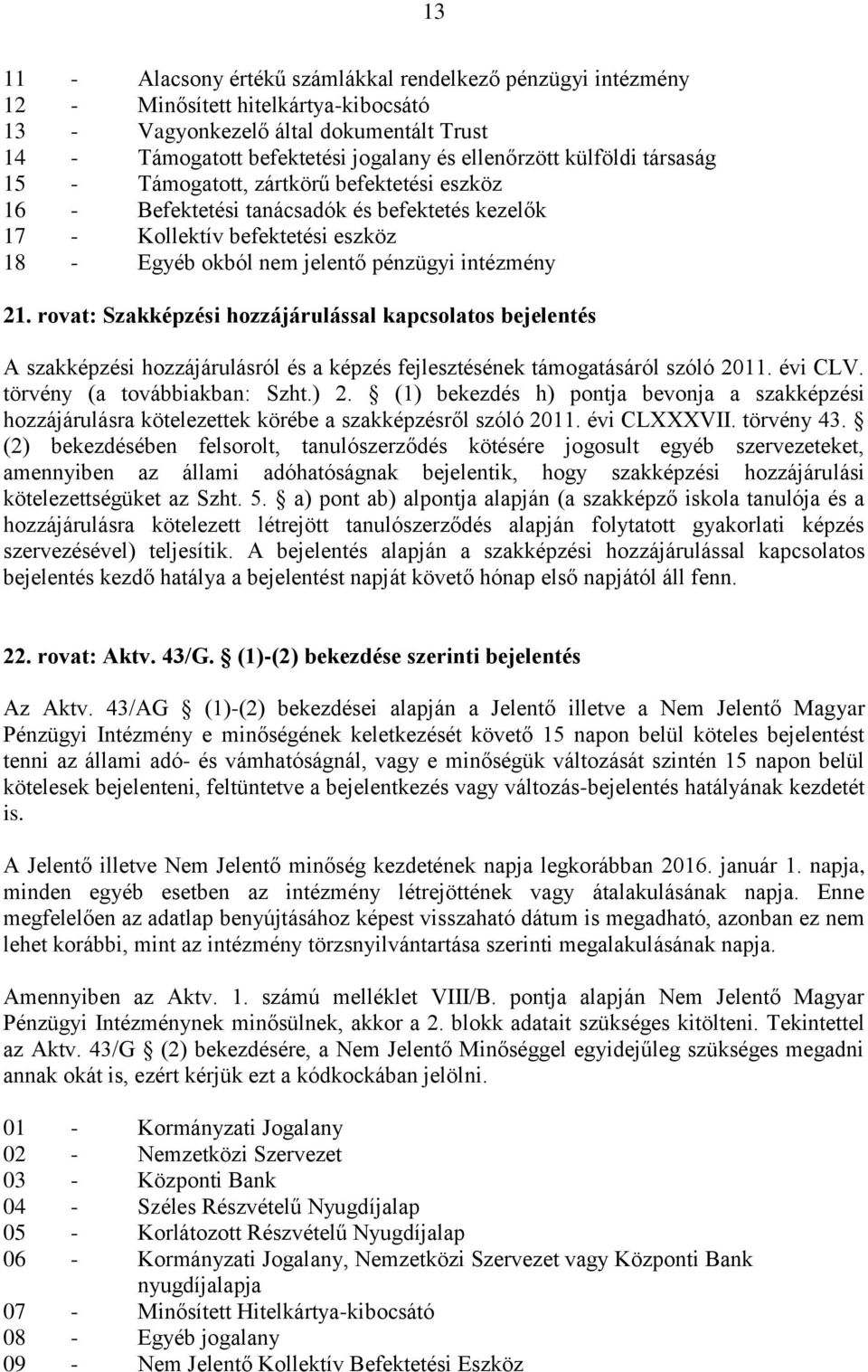 rovat: Szakképzési hozzájárulással kapcsolatos bejelentés A szakképzési hozzájárulásról és a képzés fejlesztésének támogatásáról szóló 2011. évi CLV. törvény (a továbbiakban: Szht.) 2.