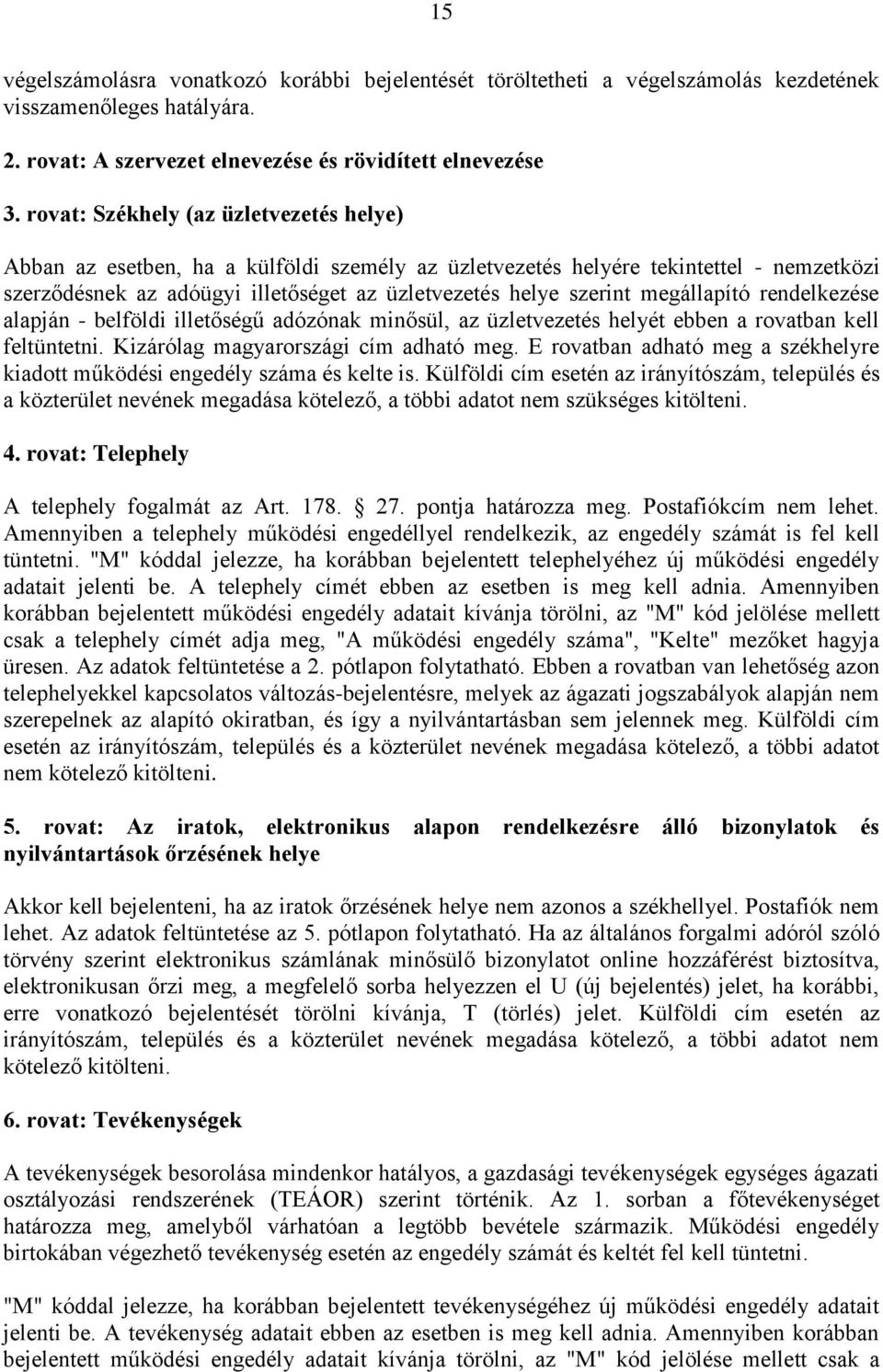megállapító rendelkezése alapján - belföldi illetőségű adózónak minősül, az üzletvezetés helyét ebben a rovatban kell feltüntetni. Kizárólag magyarországi cím adható meg.