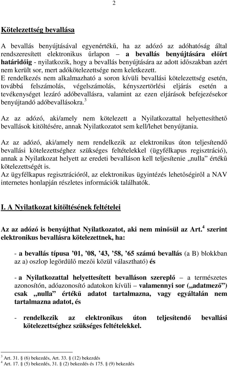 E rendelkezés nem alkalmazható a soron kívüli bevallási kötelezettség esetén, továbbá felszámolás, végelszámolás, kényszertörlési eljárás esetén a tevékenységet lezáró adóbevallásra, valamint az ezen