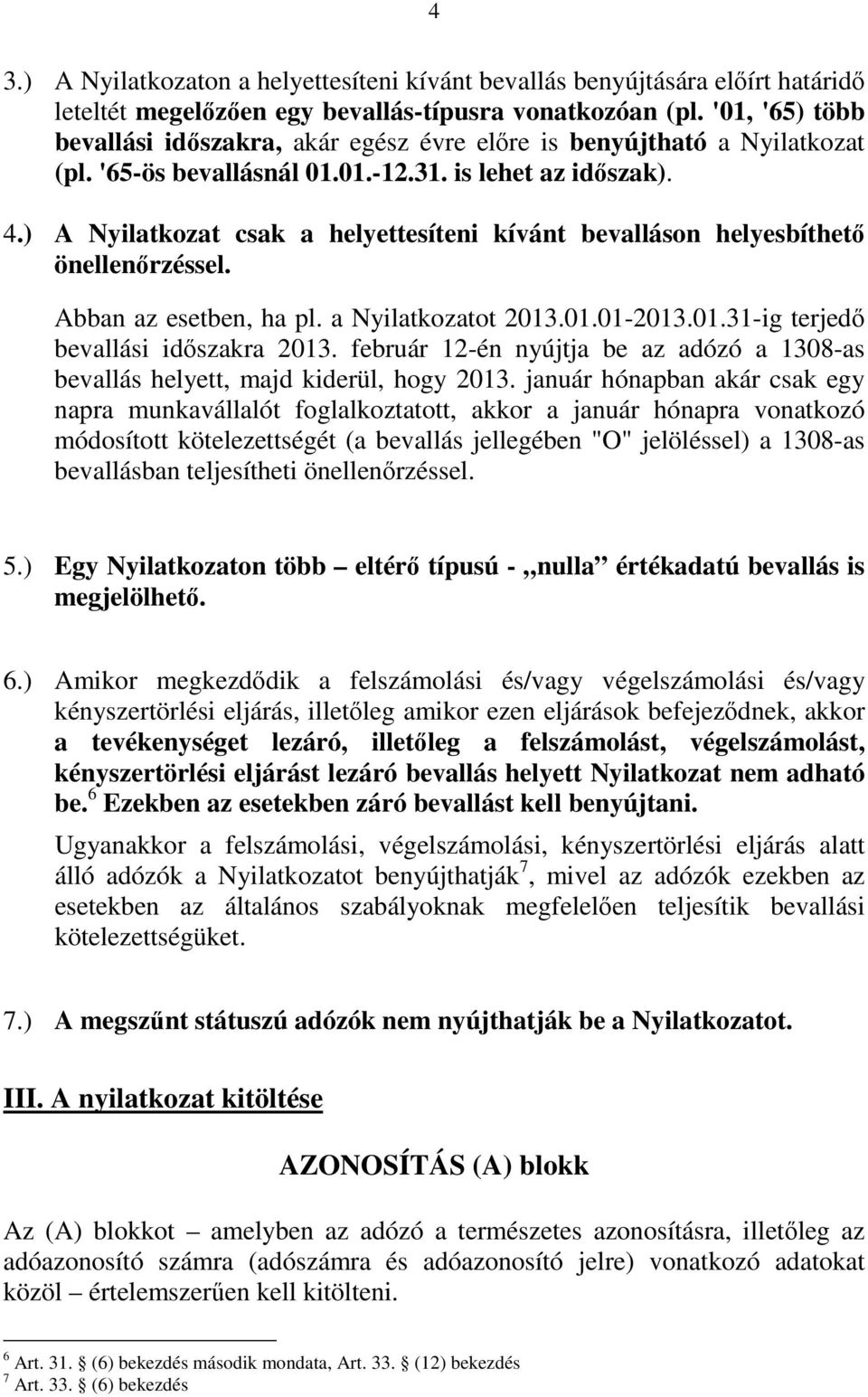 ) A Nyilatkozat csak a helyettesíteni kívánt bevalláson helyesbíthetı önellenırzéssel. Abban az esetben, ha pl. a Nyilatkozatot 2013.01.01-2013.01.31-ig terjedı bevallási idıszakra 2013.