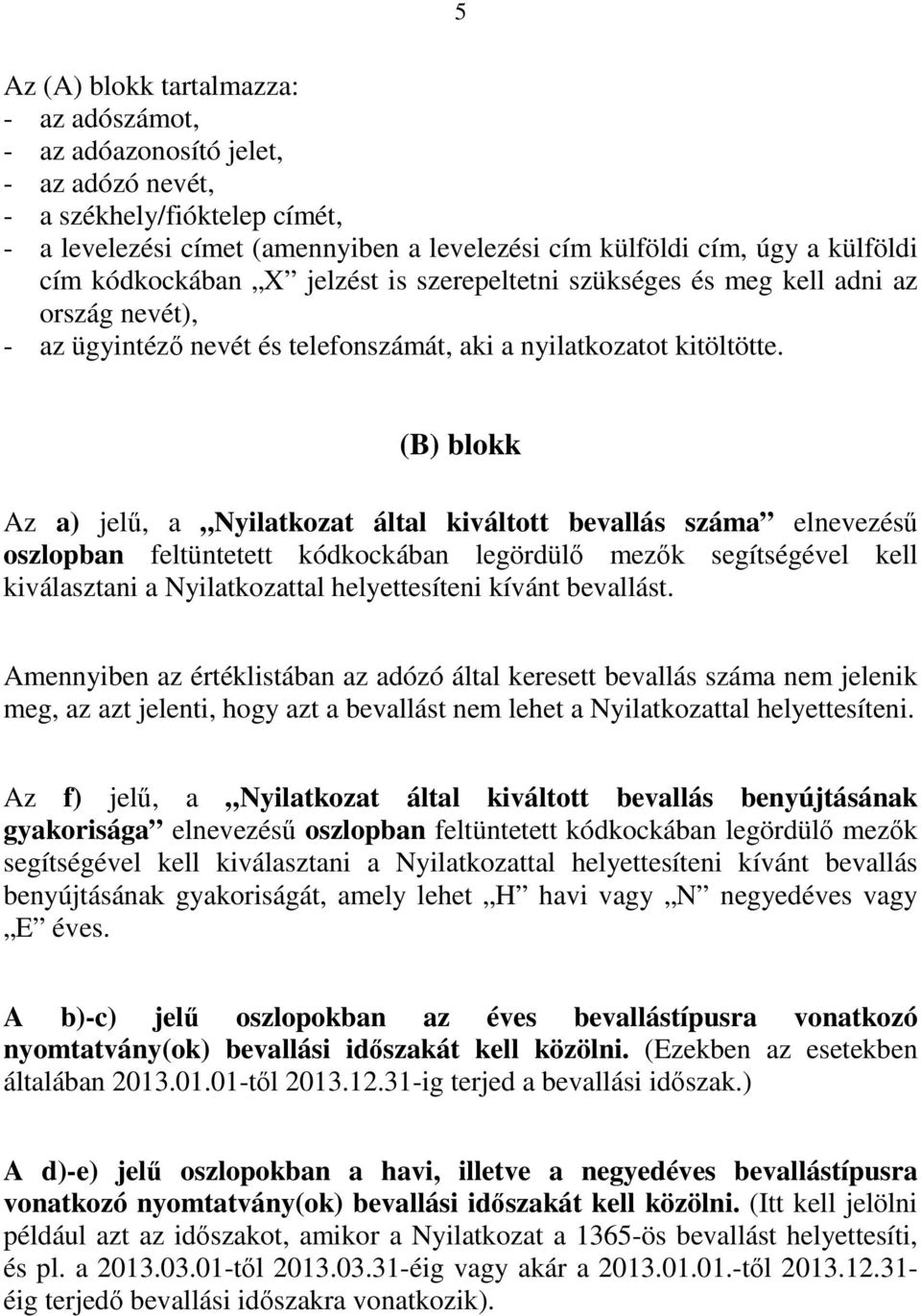 (B) blokk Az a) jelő, a Nyilatkozat által kiváltott bevallás száma elnevezéső oszlopban feltüntetett kódkockában legördülı mezık segítségével kell kiválasztani a Nyilatkozattal helyettesíteni kívánt