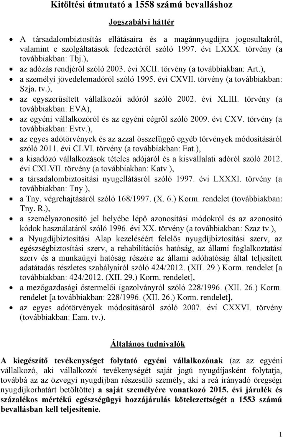 ), az egyszerűsített vállalkozói adóról szóló 2002. évi XLIII. törvény (a továbbiakban: EVA), az egyéni vállalkozóról és az egyéni cégről szóló 2009. évi CXV. törvény (a továbbiakban: Evtv.