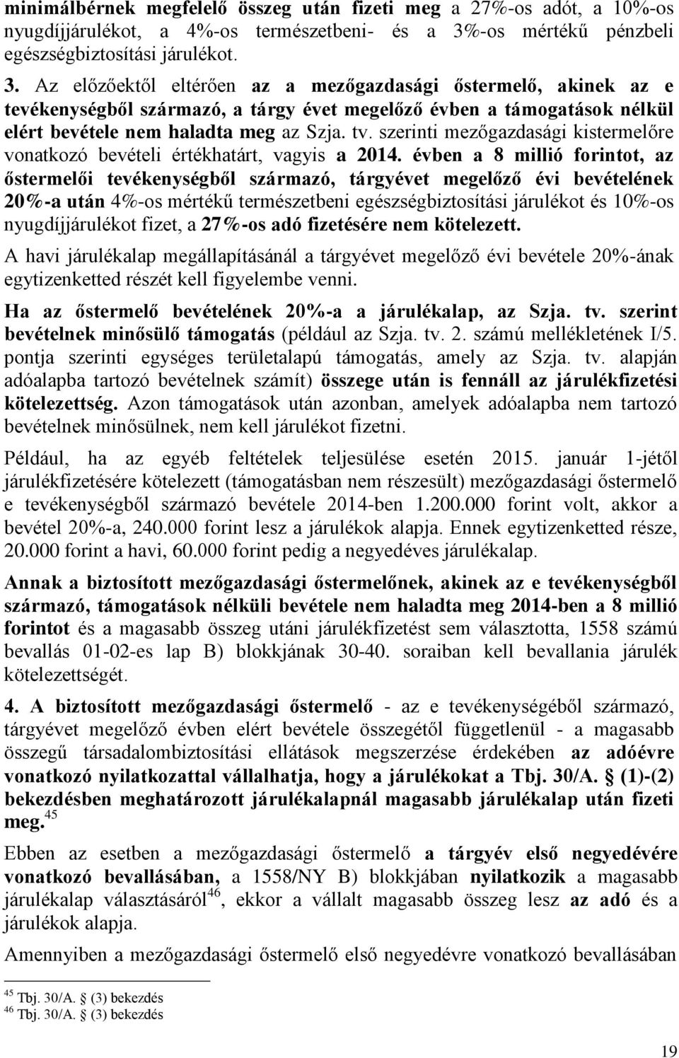 Az előzőektől eltérően az a mezőgazdasági őstermelő, akinek az e tevékenységből származó, a tárgy évet megelőző évben a támogatások nélkül elért bevétele nem haladta meg az Szja. tv.