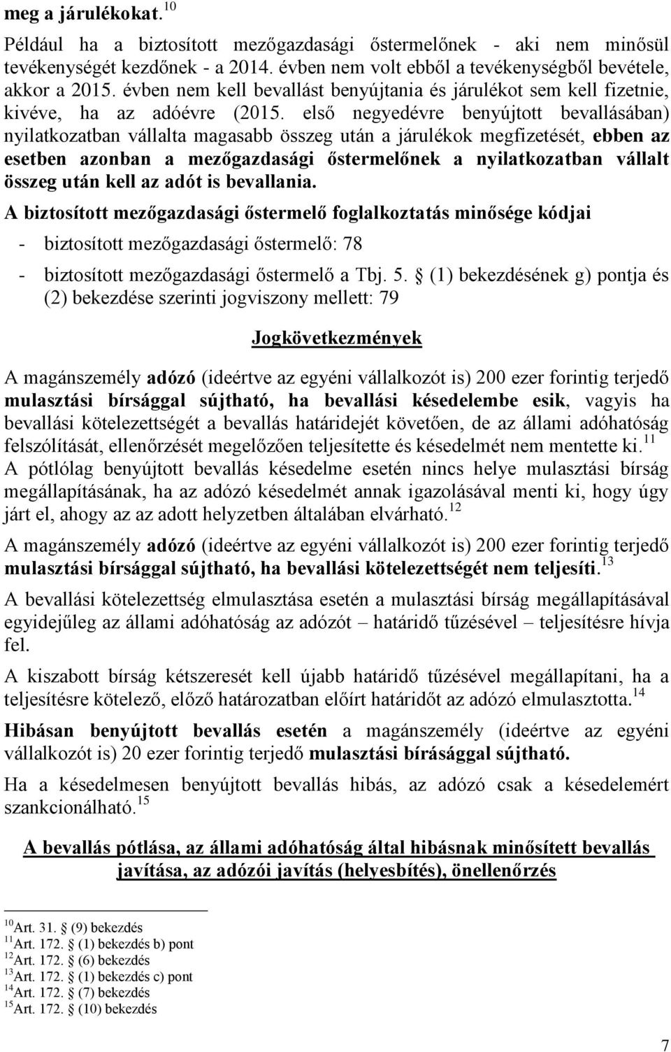 első negyedévre benyújtott bevallásában) nyilatkozatban vállalta magasabb összeg után a járulékok megfizetését, ebben az esetben azonban a mezőgazdasági őstermelőnek a nyilatkozatban vállalt összeg