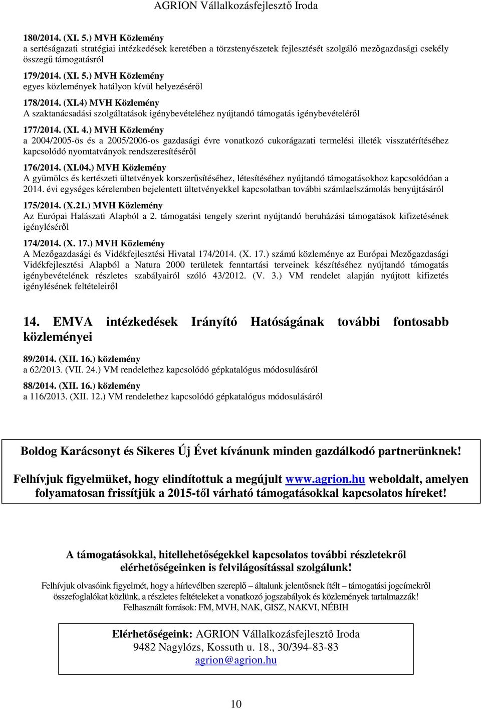 ) MVH Közlemény a 2004/2005-ös és a 2005/2006-os gazdasági évre vonatkozó cukorágazati termelési illeték visszatérítéséhez kapcsolódó nyomtatványok rendszeresítéséről 176/2014. (XI.04.) MVH Közlemény A gyümölcs és kertészeti ültetvények korszerűsítéséhez, létesítéséhez nyújtandó támogatásokhoz kapcsolódóan a 2014.