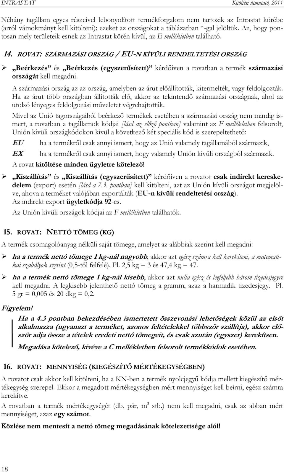 ROVAT: SZÁRMAZÁSI ORSZÁG / EU-N KÍVÜLI RENDELTETÉSI ORSZÁG Beérkezés és Beérkezés (egyszerűsített) kérdőíven a rovatban a termék származási országát kell megadni.