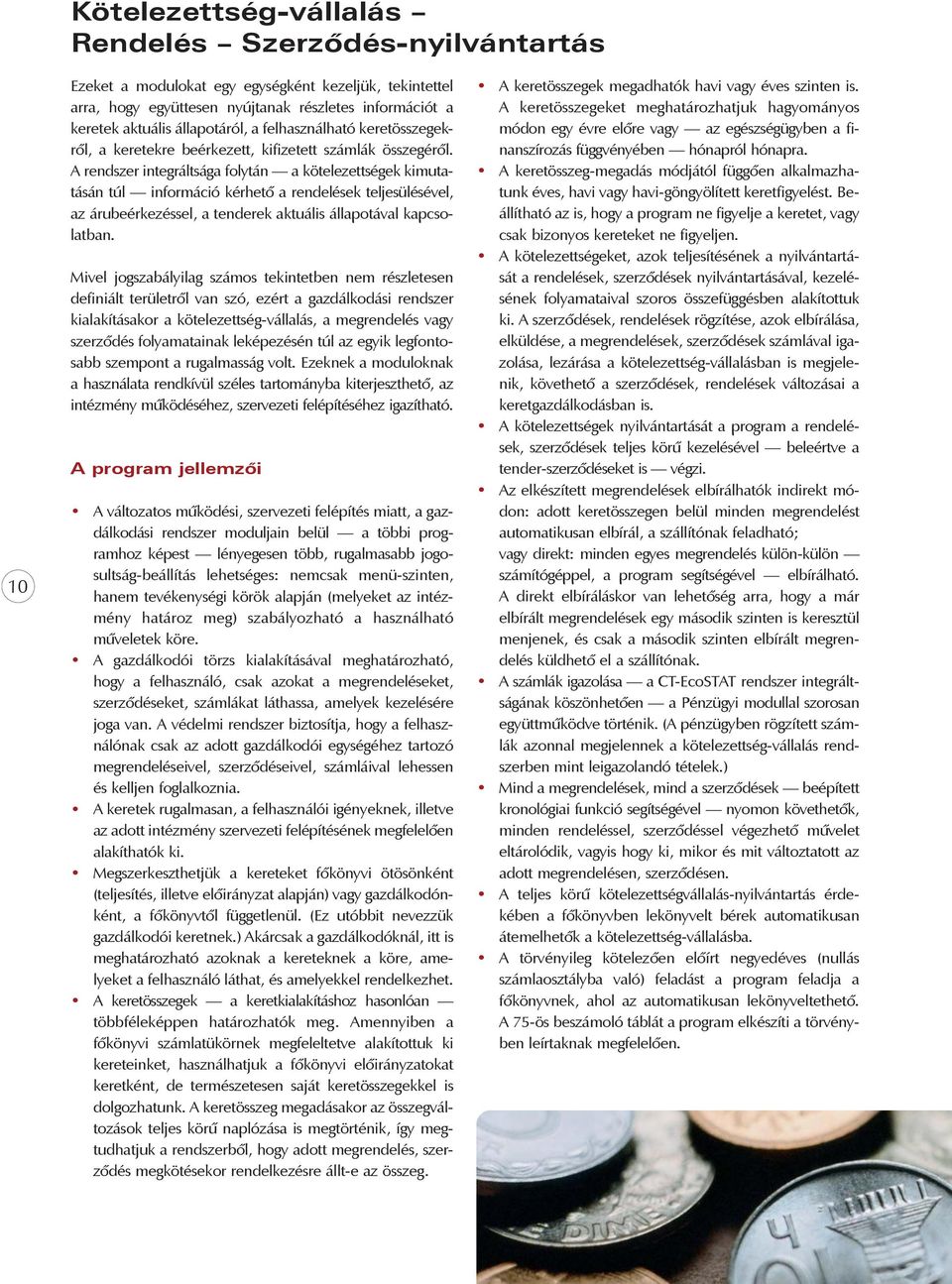 A rendszer integráltsága folytán a kötelezettségek kimutatásán túl információ kérhetô a rendelések teljesülésével, az árubeérkezéssel, a tenderek aktuális állapotával kapcsolatban.