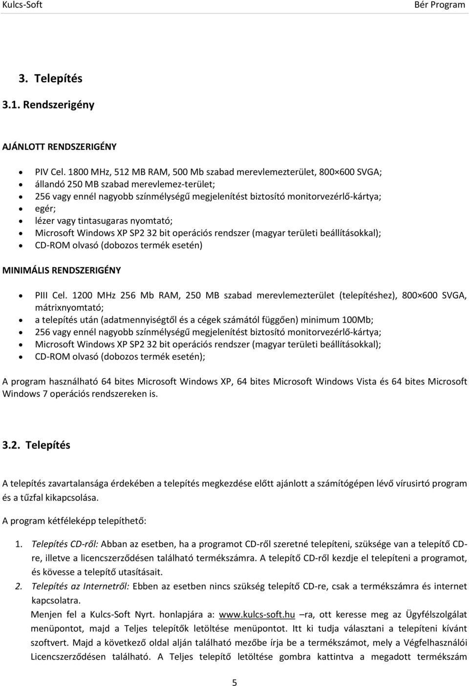 lézer vagy tintasugaras nyomtató; Microsoft Windows XP SP2 32 bit operációs rendszer (magyar területi beállításokkal); CD-ROM olvasó (dobozos termék esetén) MINIMÁLIS RENDSZERIGÉNY PIII Cel.