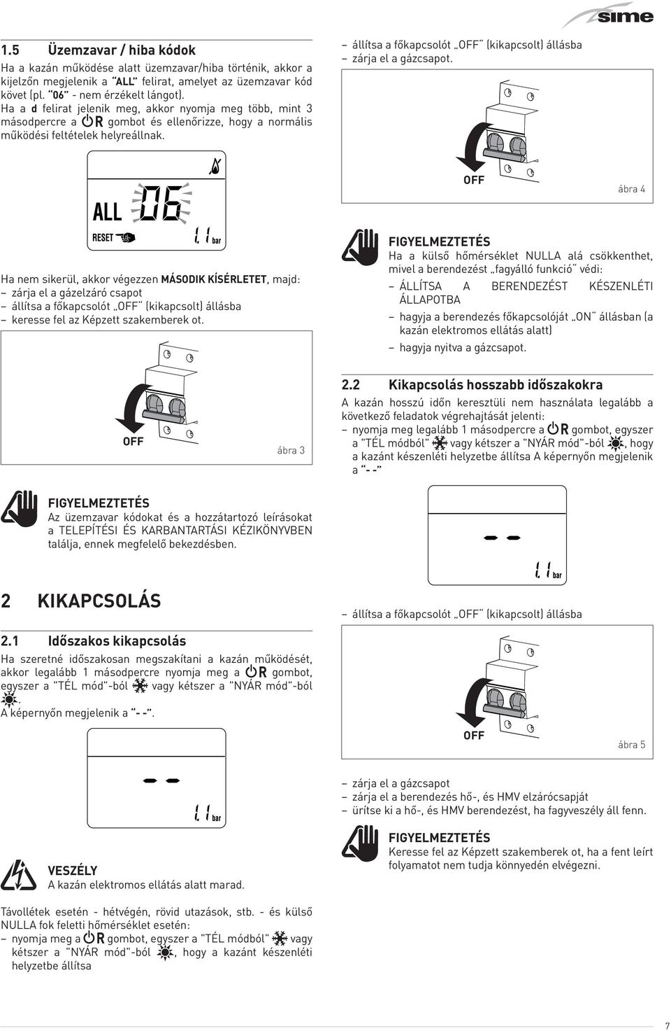 állítsa a főkapcsolót OFF (kikapcsolt) állásba zárja el a gázcsapot.