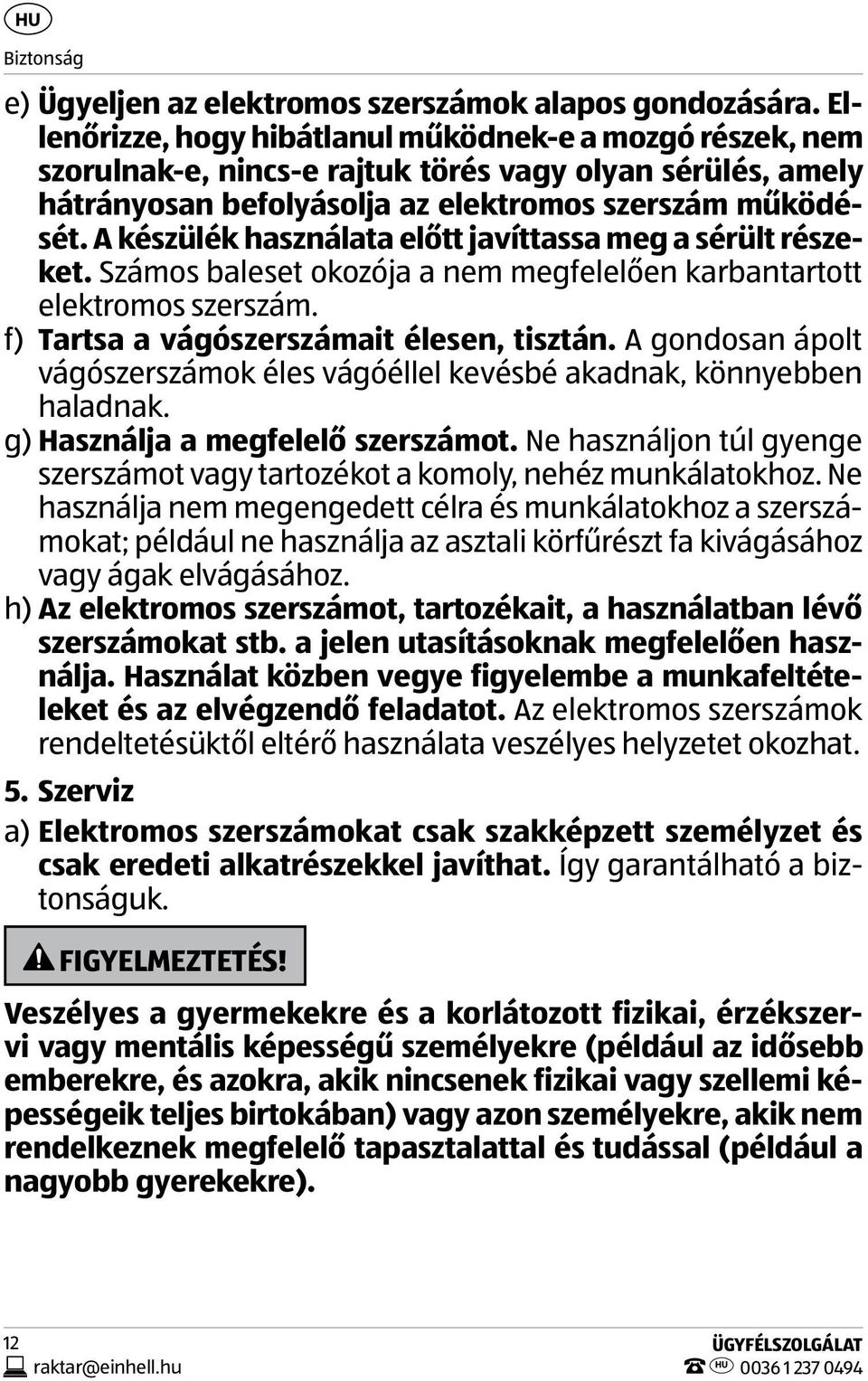 A készülék használata előtt javíttassa meg a sérült részeket. Számos baleset okozója a nem megfelelően karbantartott elektromos szerszám. f) Tartsa a vágószerszámait élesen, tisztán.