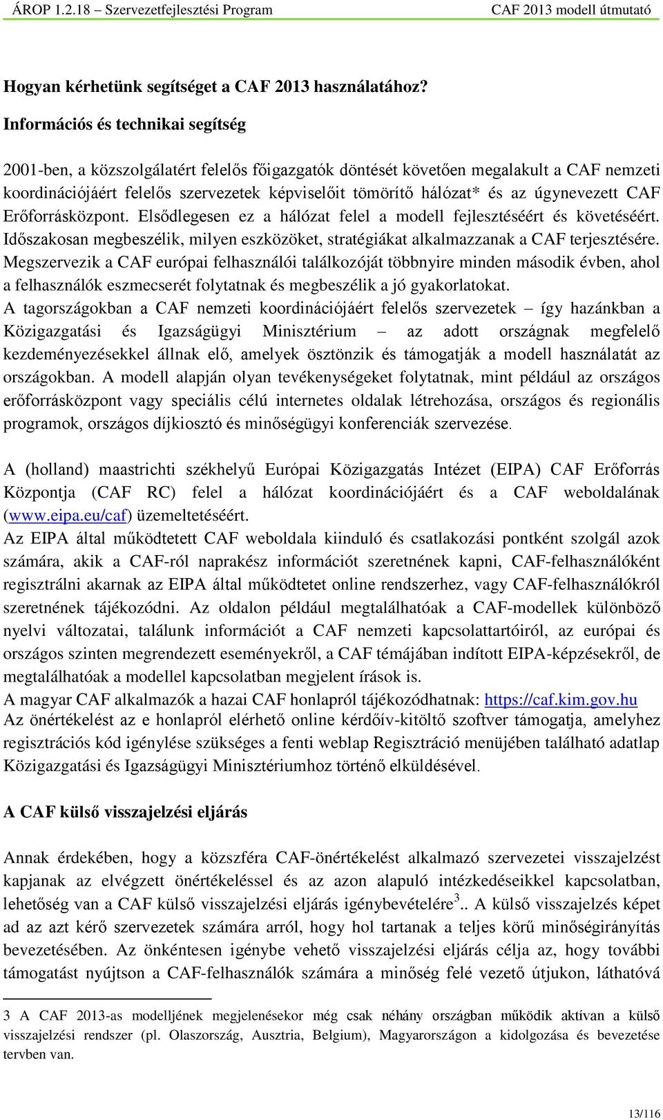 úgynevezett CAF Erőforrásközpont. Elsődlegesen ez a hálózat felel a modell fejlesztéséért és követéséért. Időszakosan megbeszélik, milyen eszközöket, stratégiákat alkalmazzanak a CAF terjesztésére.