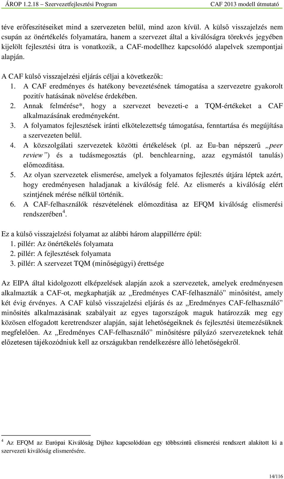 szempontjai alapján. A CAF külső visszajelzési eljárás céljai a következők: 1. A CAF eredményes és hatékony bevezetésének támogatása a szervezetre gyakorolt pozitív hatásának növelése érdekében. 2.