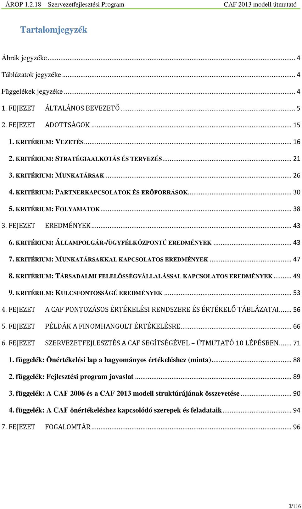KRITÉRIUM: ÁLLAMPOLGÁR-/ÜGYFÉLKÖZPONTÚ EREDMÉNYEK... 43 7. KRITÉRIUM: MUNKATÁRSAKKAL KAPCSOLATOS EREDMÉNYEK... 47 8. KRITÉRIUM: TÁRSADALMI FELELŐSSÉGVÁLLALÁSSAL KAPCSOLATOS EREDMÉNYEK... 49 9.
