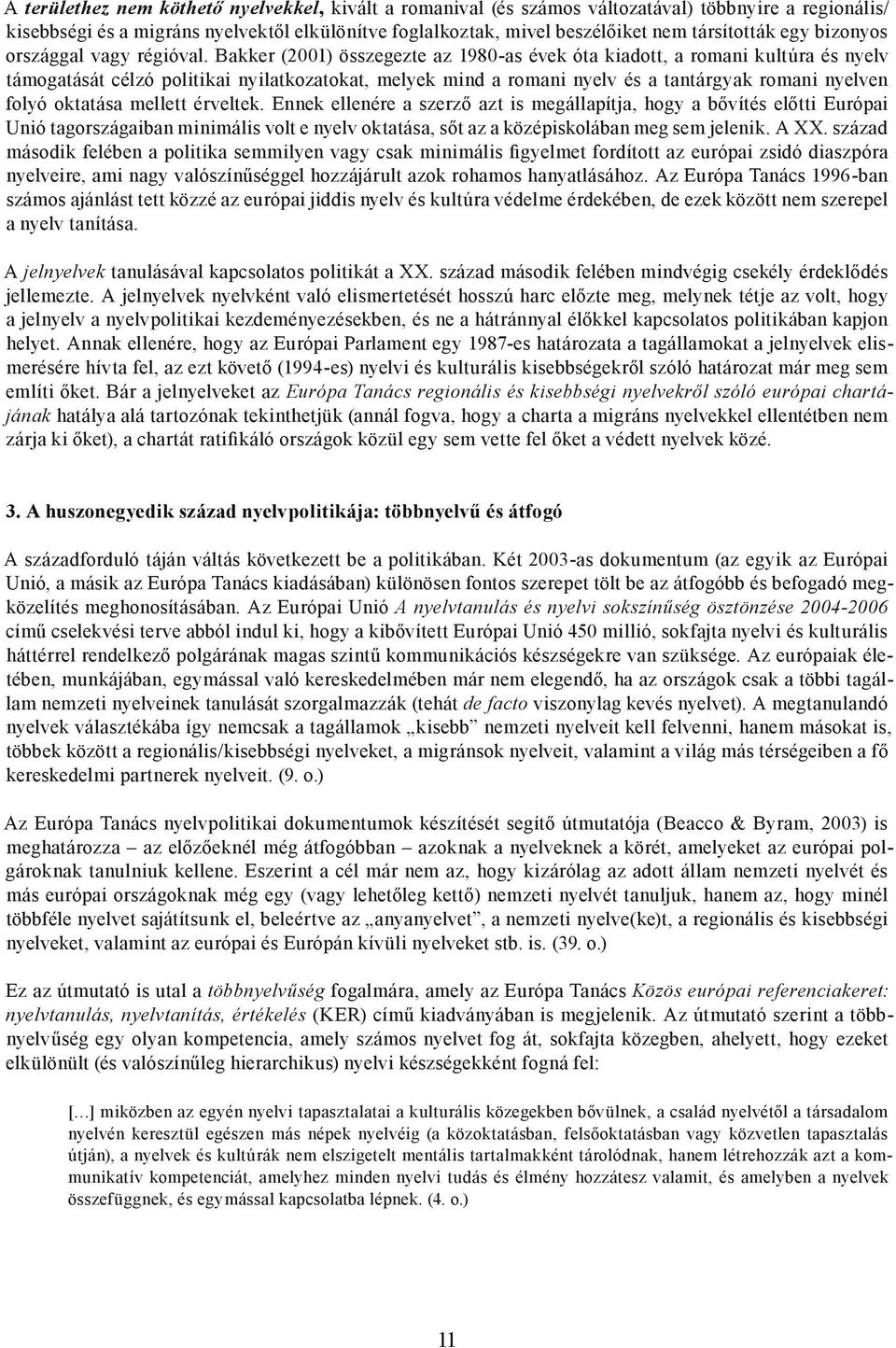 Bakker (2001) összegezte az 1980-as évek óta kiadott, a romani kultúra és nyelv támogatását célzó politikai nyilatkozatokat, melyek mind a romani nyelv és a tantárgyak romani nyelven folyó oktatása