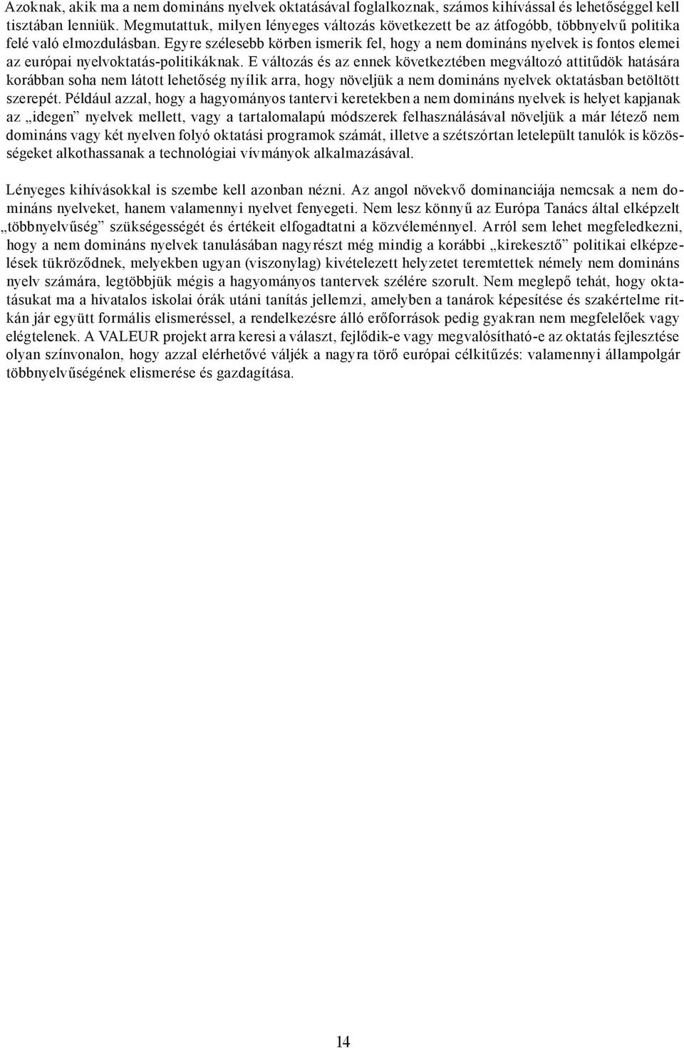 Egyre szélesebb körben ismerik fel, hogy a nem domináns nyelvek is fontos elemei az európai nyelvoktatás-politikáknak.