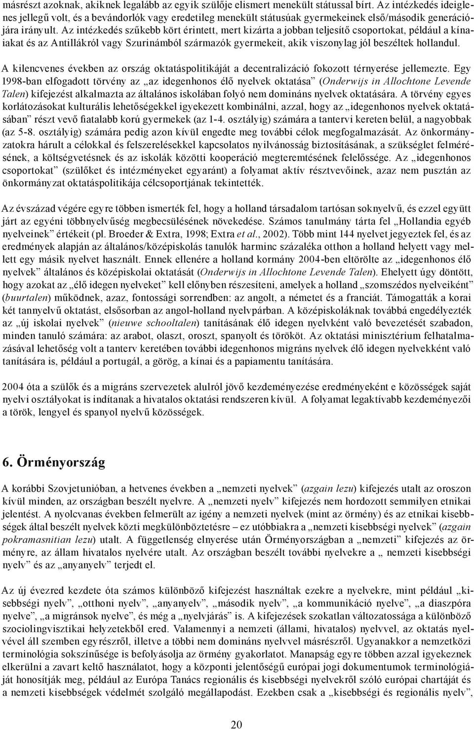 Az intézkedés szűkebb kört érintett, mert kizárta a jobban teljesítő csoportokat, például a kínaiakat és az Antillákról vagy Szurinámból származók gyermekeit, akik viszonylag jól beszéltek hollandul.