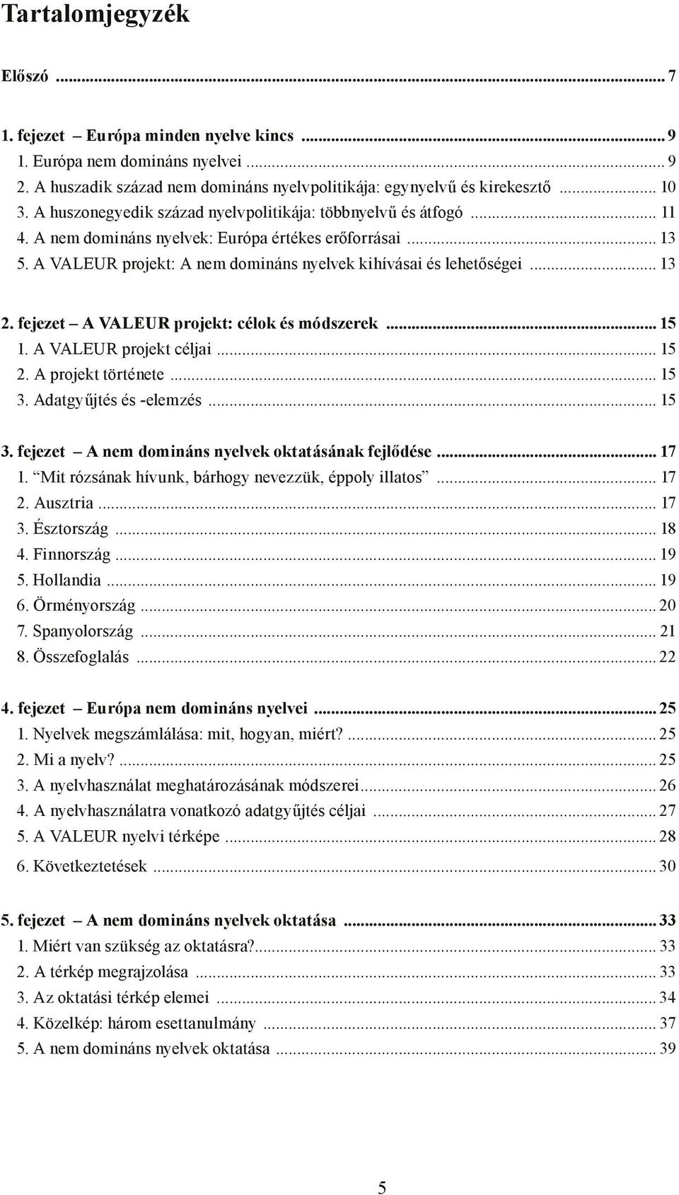 .. 13 2. fejezet A VALEUR projekt: célok és módszerek 15 1. A VALEUR projekt céljai... 15 2. A projekt története... 15 3. Adatgyűjtés és -elemzés... 15 3. fejezet A nem domináns nyelvek oktatásának fejlődése 17 1.