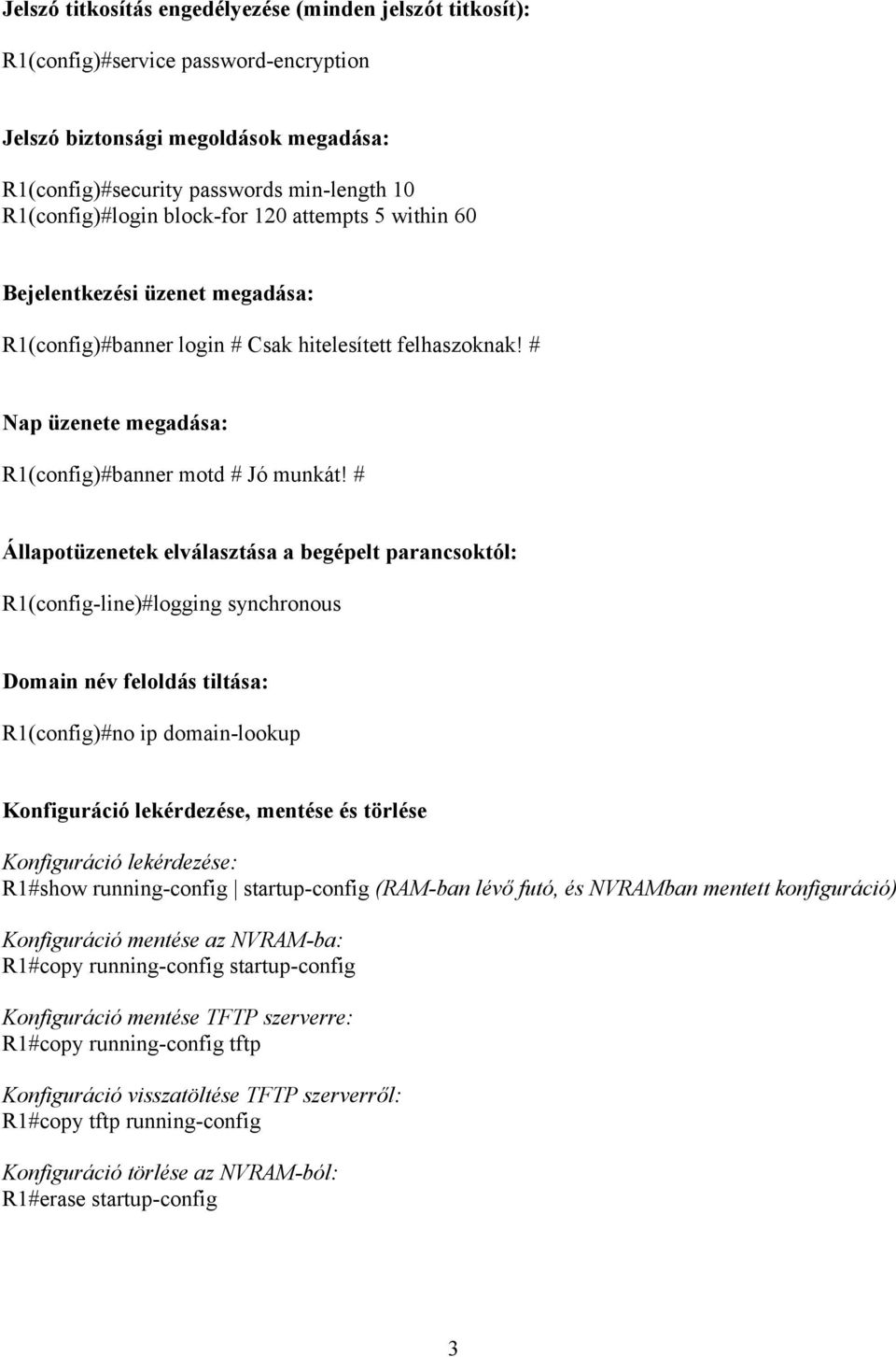 # Állapotüzenetek elválasztása a begépelt parancsoktól: R1(config-line)#logging synchronous Domain név feloldás tiltása: R1(config)#no ip domain-lookup Konfiguráció lekérdezése, mentése és törlése